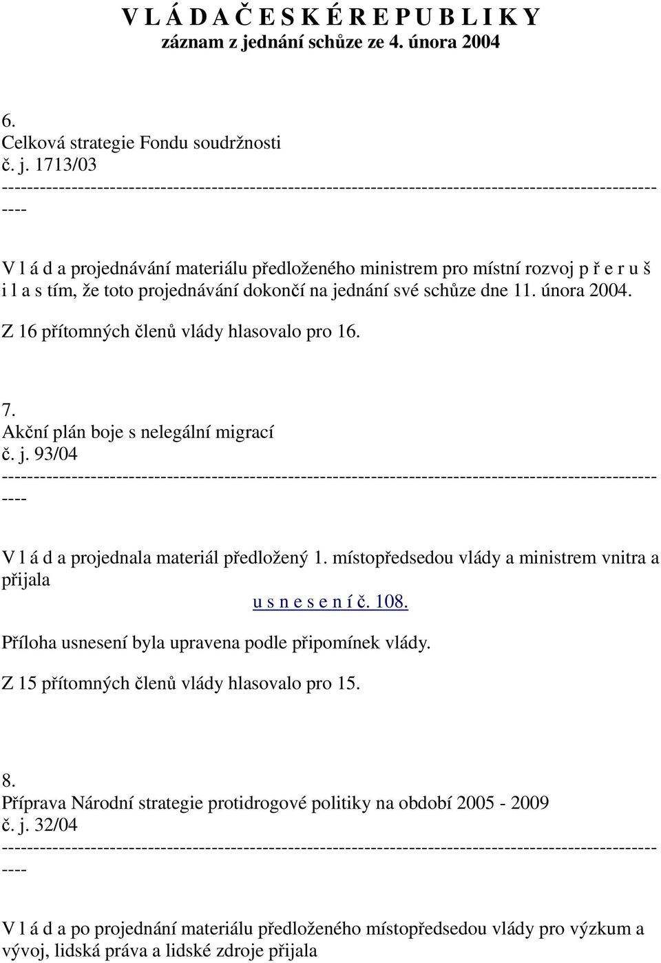 1713/03 V l á d a projednávání materiálu předloženého ministrem pro místní rozvoj p ř e r u š i l a s tím, že toto projednávání dokončí na jednání své schůze dne 11. února 2004. 7.