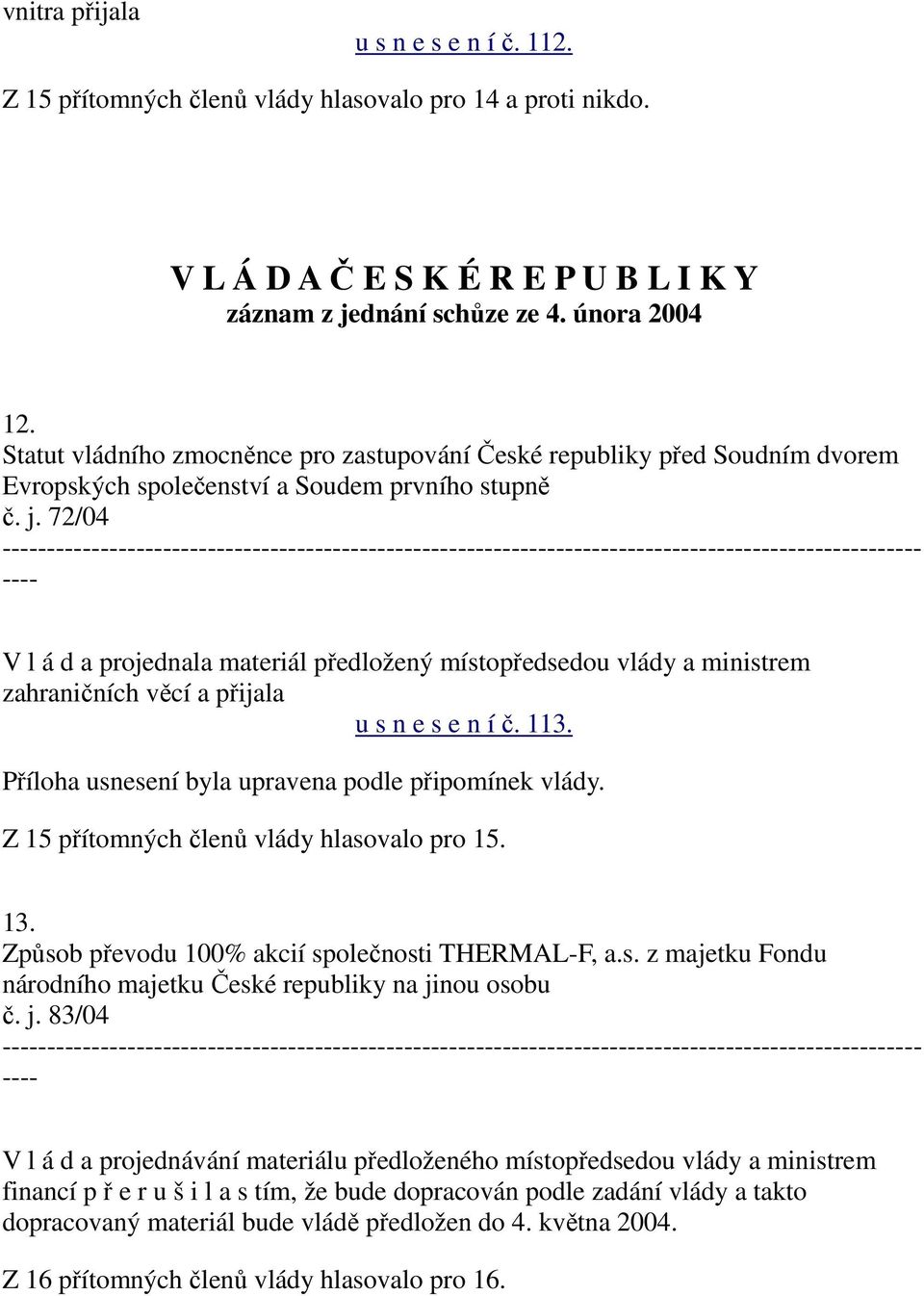 72/04 V l á d a projednala materiál předložený místopředsedou vlády a ministrem zahraničních věcí a přijala u s n e s e n í č. 113. Příloha usnesení byla upravena podle připomínek vlády.