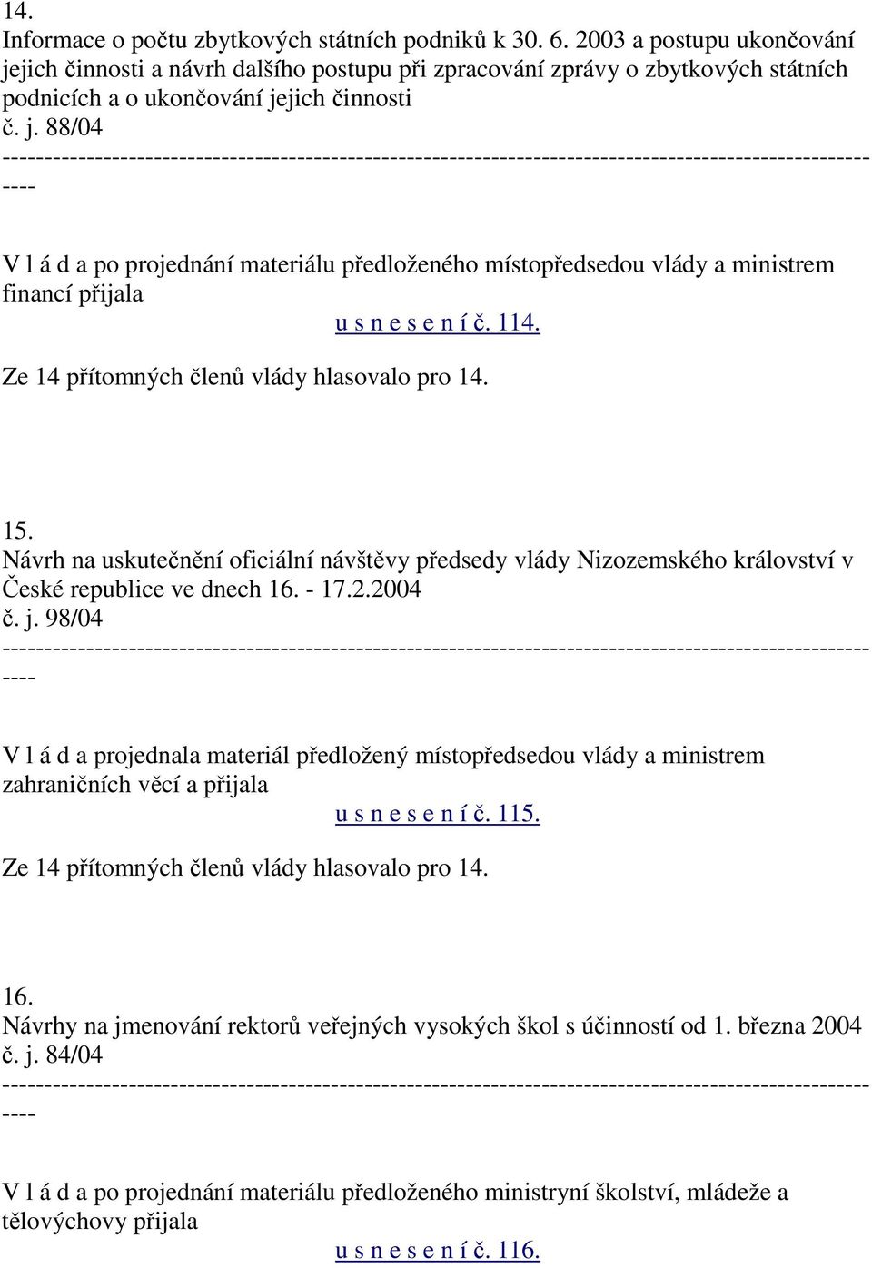 114. Ze 14 přítomných členů vlády hlasovalo pro 14. 15. Návrh na uskutečnění oficiální návštěvy předsedy vlády Nizozemského království v České republice ve dnech 16. - 17.2.2004 č. j.