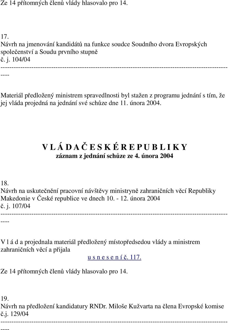 104/04 Materiál předložený ministrem spravedlnosti byl stažen z programu jednání s tím, že jej vláda projedná na jednání své schůze dne 11. února 2004.