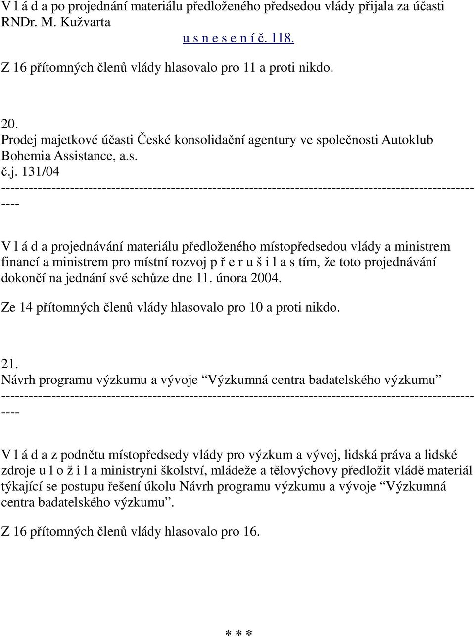 majetkové účasti České konsolidační agentury ve společnosti Autoklub Bohemia Assistance, a.s. č.j. 131/04 V l á d a projednávání materiálu předloženého místopředsedou vlády a ministrem financí a