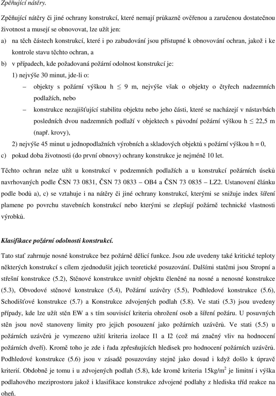 jsou přístupné k obnovování ochran, jakož i ke kontrole stavu těchto ochran, a b) v případech, kde požadovaná požární odolnost konstrukcí je: 1) nejvýše 30 minut, jde-li o: objekty s požární výškou h