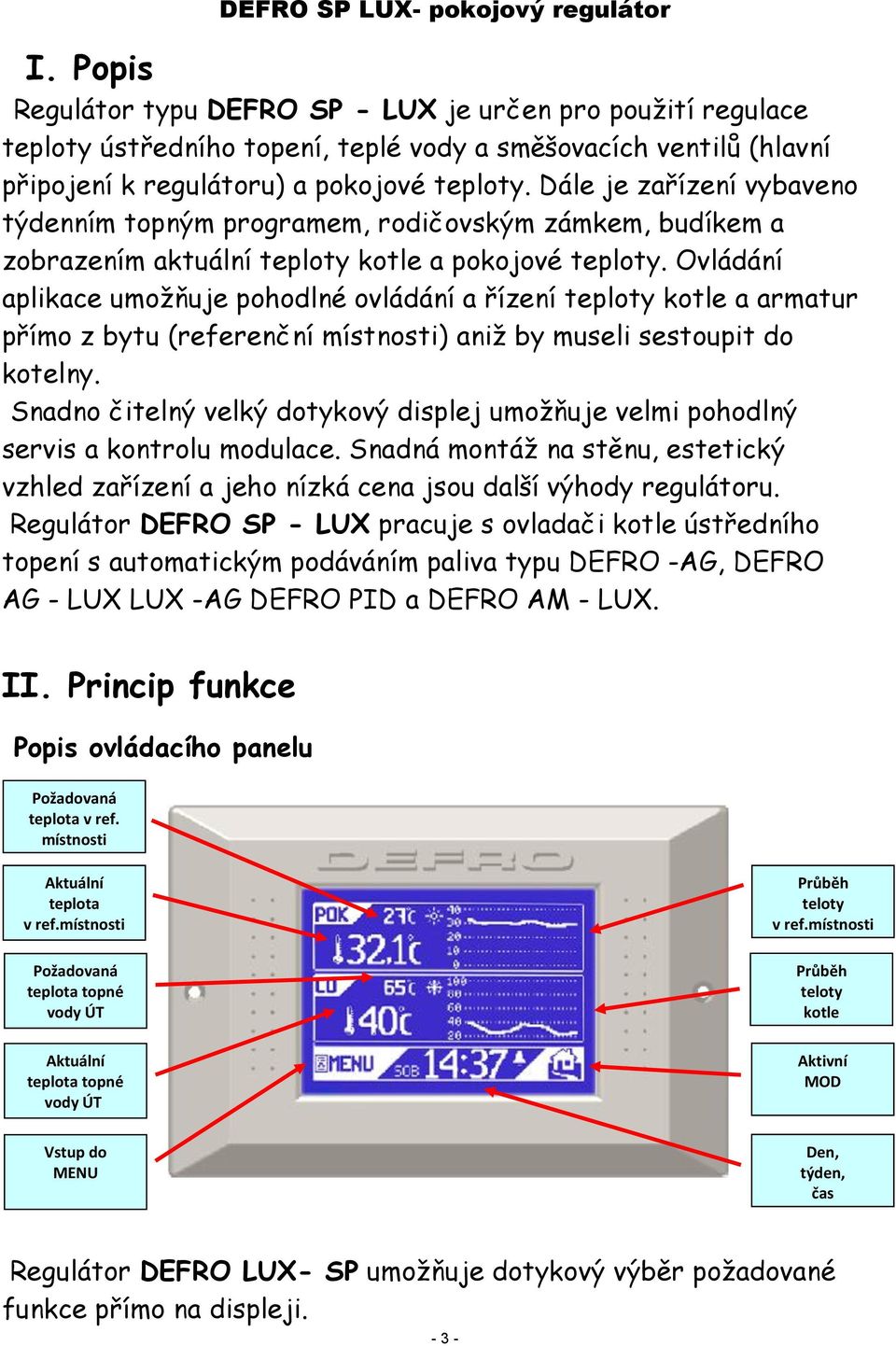 Ovládání aplikace umožňuje pohodlné ovládání a řízení teploty kotle a armatur přímo z bytu (referenční místnosti) aniž by museli sestoupit do kotelny.