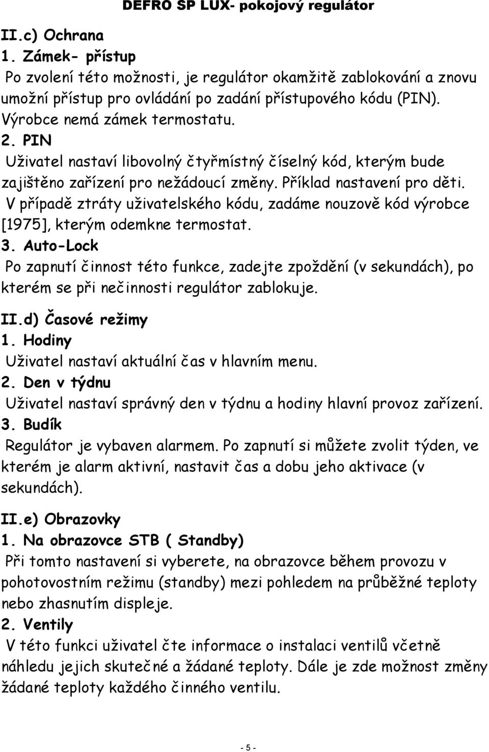 V případě ztráty uživatelského kódu, zadáme nouzově kód výrobce [1975], kterým odemkne termostat. 3.