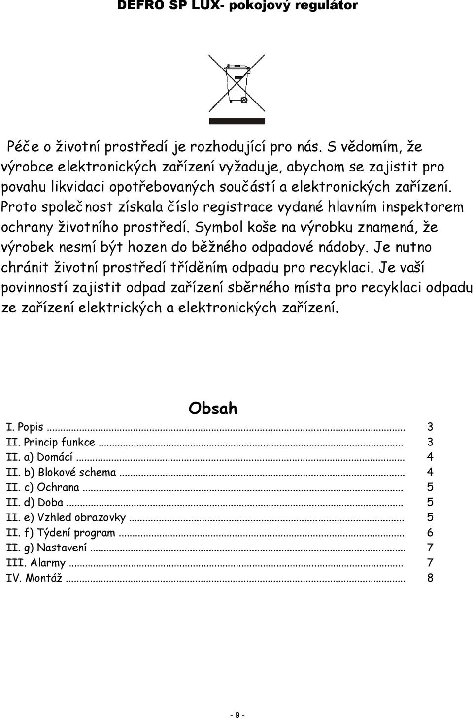 Je nutno chránit životní prostředí tříděním odpadu pro recyklaci. Je vaší povinností zajistit odpad zařízení sběrného místa pro recyklaci odpadu ze zařízení elektrických a elektronických zařízení.