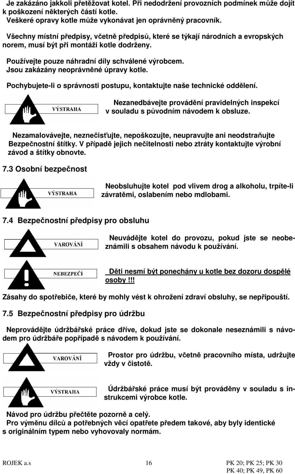 Jsou zakázány neoprávněné úpravy kotle. Pochybujete-li o správnosti postupu, kontaktujte naše technické oddělení. Nezanedbávejte provádění pravidelných inspekcí v souladu s původním návodem k obsluze.