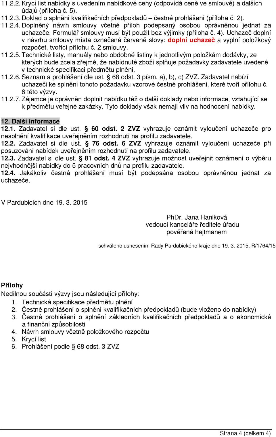 Uchazeč doplní v návrhu smlouvy místa označená červeně slovy: doplní uchazeč a vyplní položkový rozpočet, tvořící přílohu č. 2 smlouvy. 11.2.5.