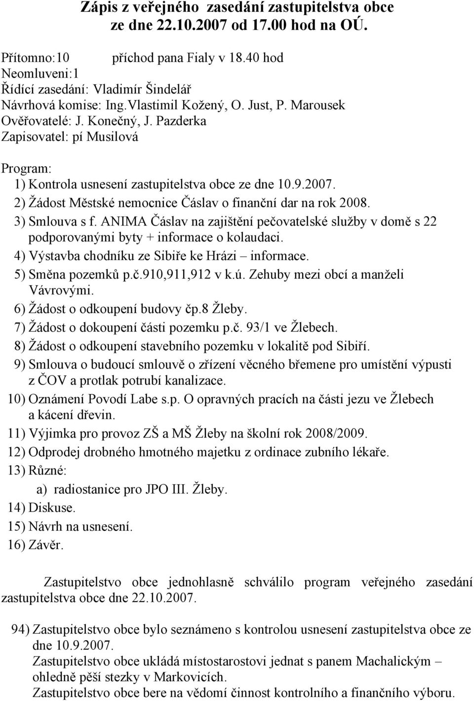 2) Žádost Městské nemocnice Čáslav o finanční dar na rok 2008. 3) Smlouva s f. ANIMA Čáslav na zajištění pečovatelské služby v domě s 22 podporovanými byty + informace o kolaudaci.