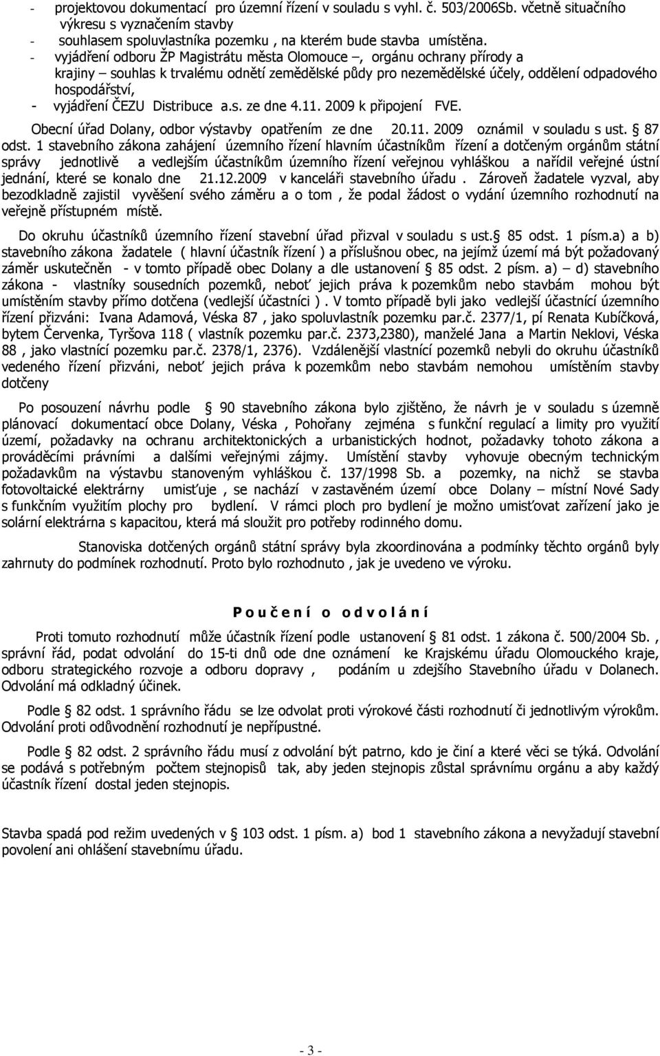 Distribuce a.s. ze dne 4.11. 2009 k připojení FVE. Obecní úřad Dolany, odbor výstavby opatřením ze dne 20.11. 2009 oznámil v souladu s ust. 87 odst.