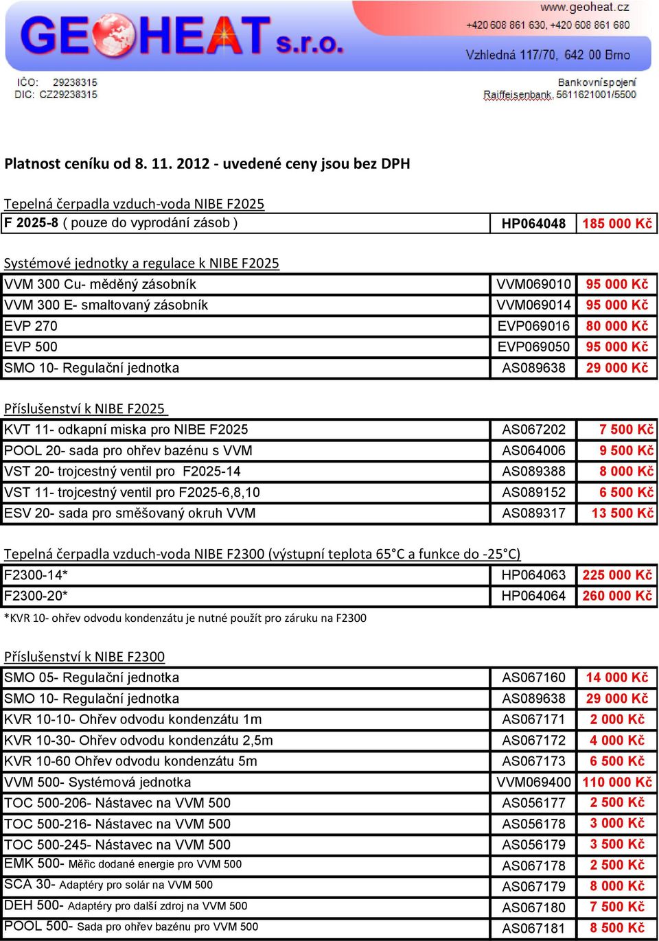 zásobník VVM069010 95 000 Kč VVM 300 E- smaltovaný zásobník VVM069014 95 000 Kč EVP 270 EVP069016 80 000 Kč EVP 500 EVP069050 95 000 Kč SMO 10- Regulační jednotka AS089638 29 000 Kč Příslušenství k