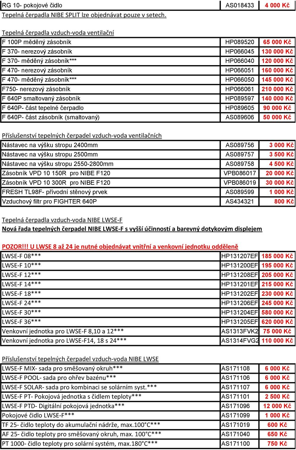 HP066051 160 000 Kč F 470- měděný zásobník*** HP066050 145 000 Kč F750- nerezový zásobník HP066061 210 000 Kč F 640P smaltovaný zásobník HP089597 140 000 Kč F 640P- část tepelné čerpadlo HP089605 90