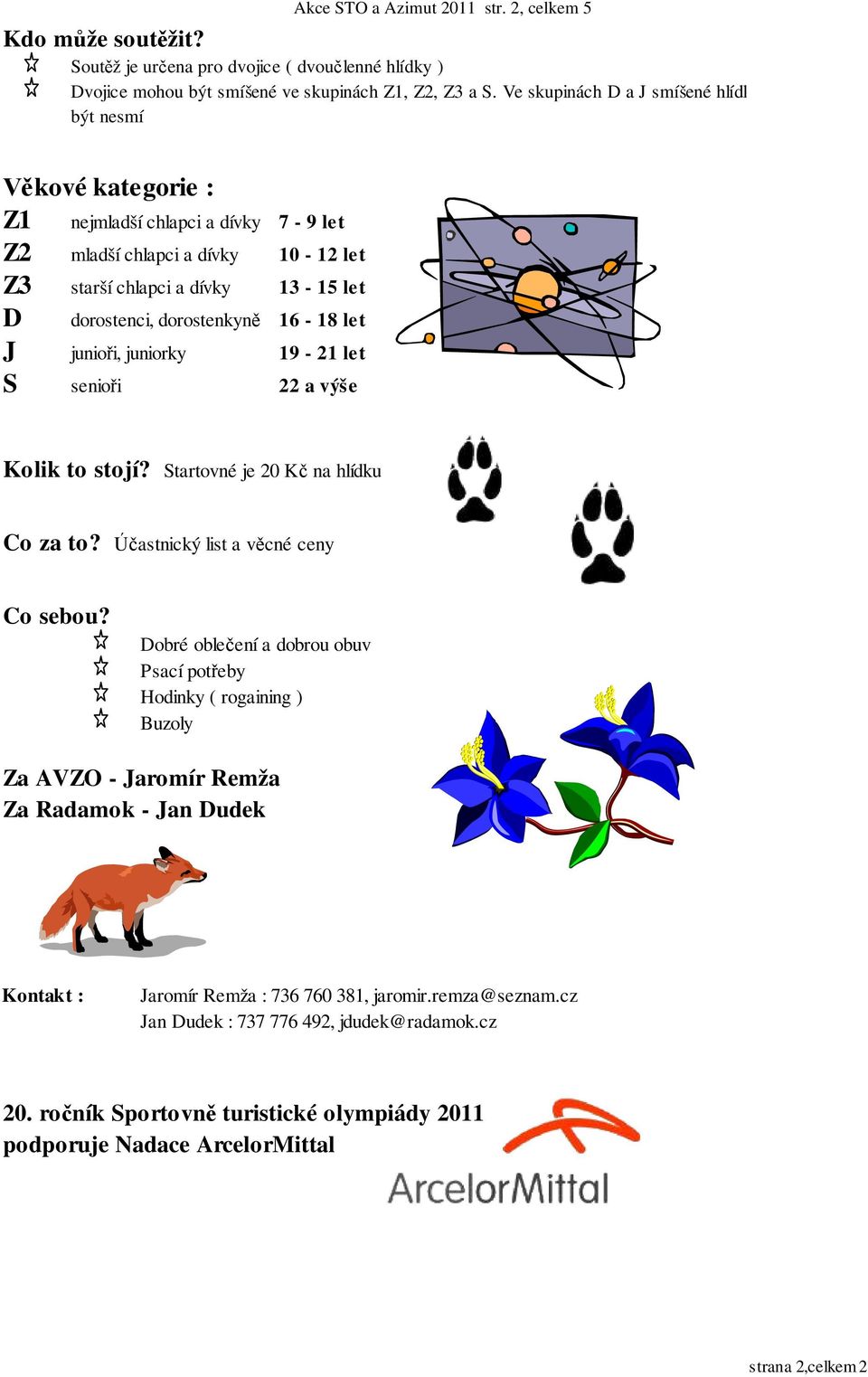 16-18 let J junio i, juniorky 19-21 let S senio i 22 a výše Kolik to stojí? Startovné je 20 K na hlídku Co za to? astnický list a v cné ceny Co sebou?