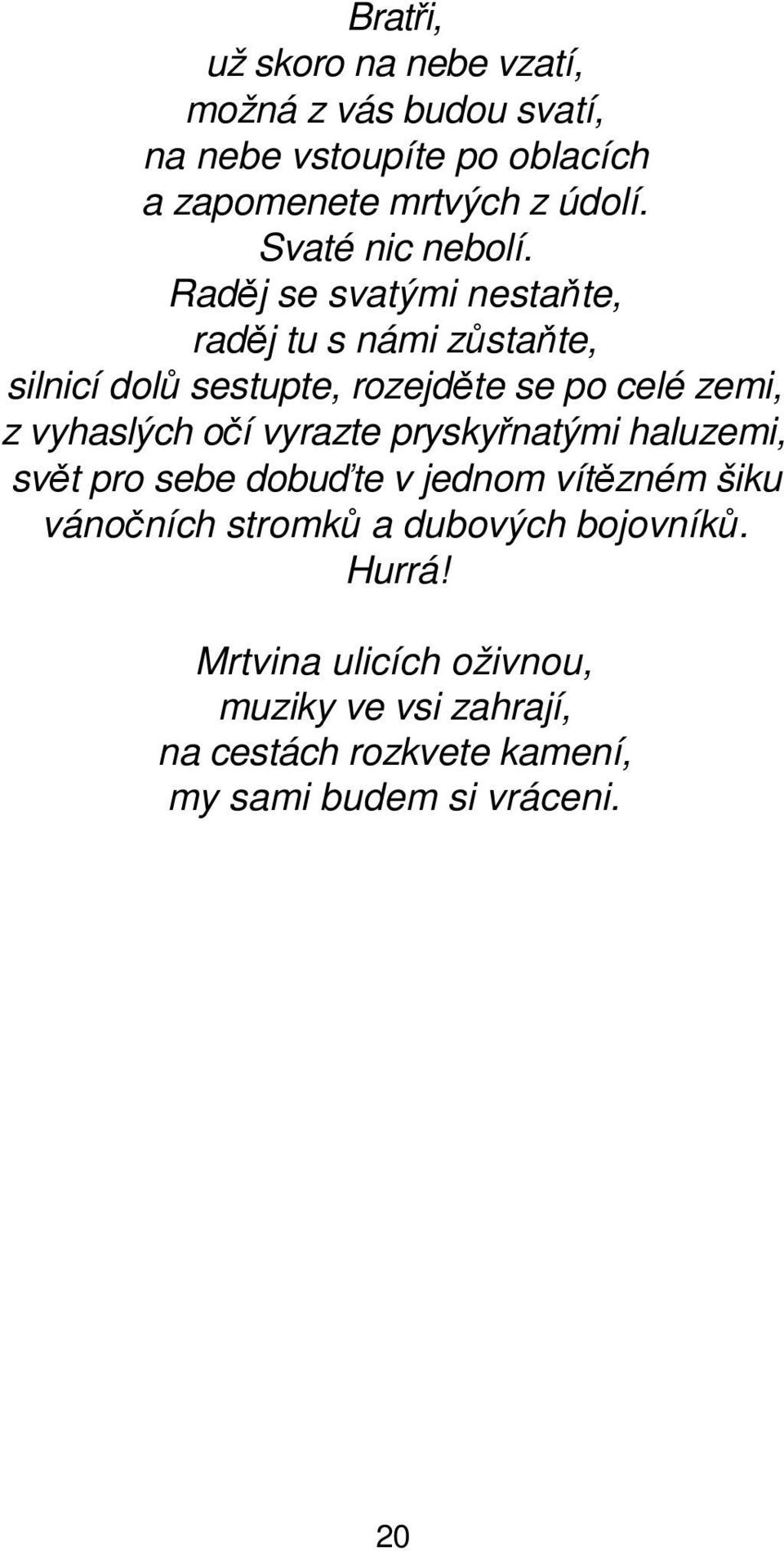 Raděj se svatými nestaňte, raděj tu s námi zůstaňte, silnicí dolů sestupte, rozejděte se po celé zemi, z vyhaslých očí