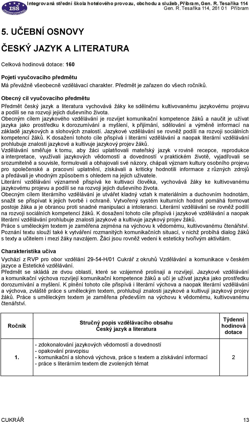 Obecným cílem jazykového vzdělávání je rozvíjet komunikační kompetence žáků a naučit je užívat jazyka jako prostředku k dorozumívání a myšlení, k přijímání, sdělování a výměně informací na základě