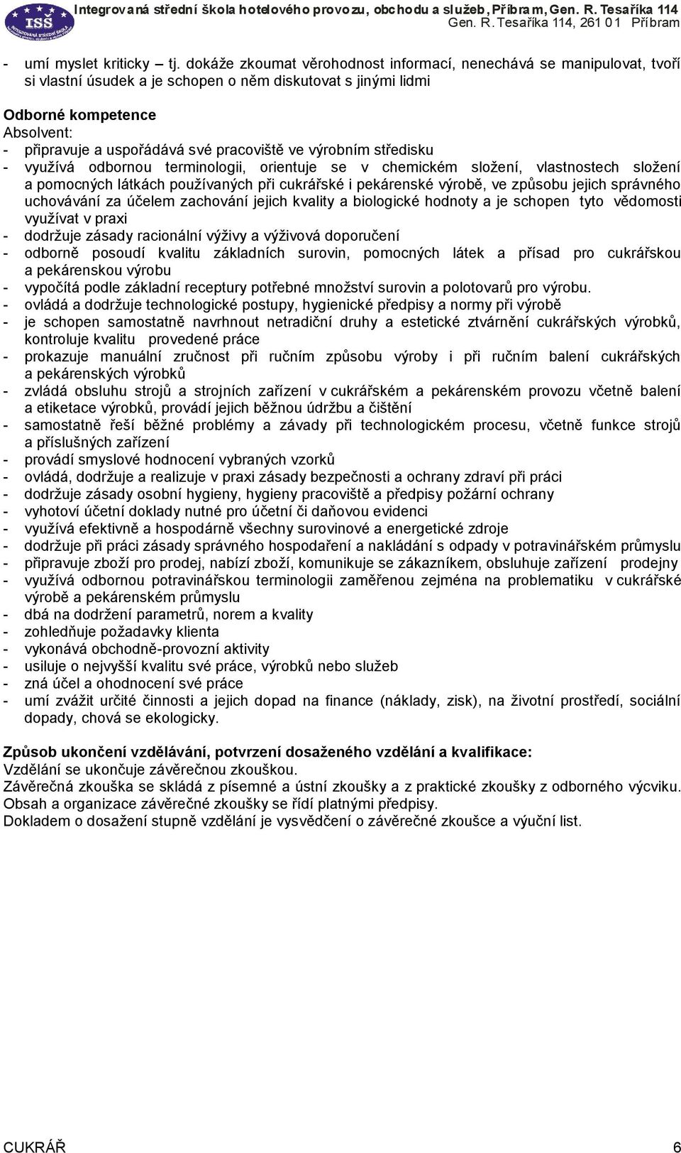 pracoviště ve výrobním středisku využívá odbornou terminologii, orientuje se v chemickém složení, vlastnostech složení a pomocných látkách používaných při cukrářské i pekárenské výrobě, ve způsobu