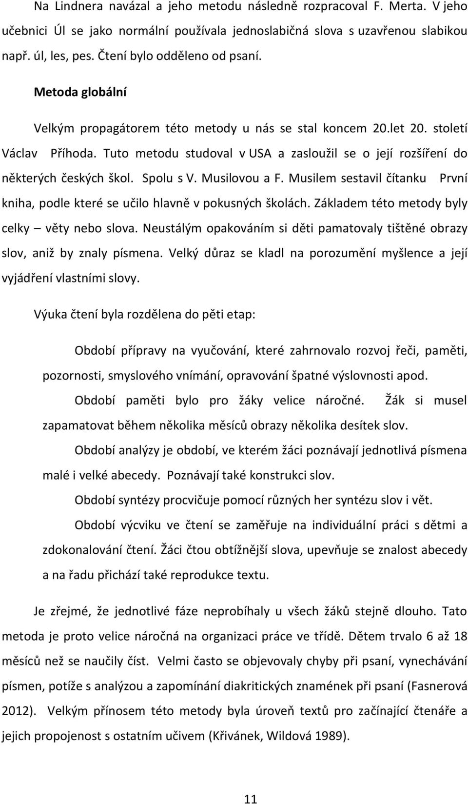 Tuto metodu studoval v USA a zasloužil se o její rozšíření do některých českých škol. Spolu s V. Musilovou a F. Musilem sestavil čítanku První kniha, podle které se učilo hlavně v pokusných školách.