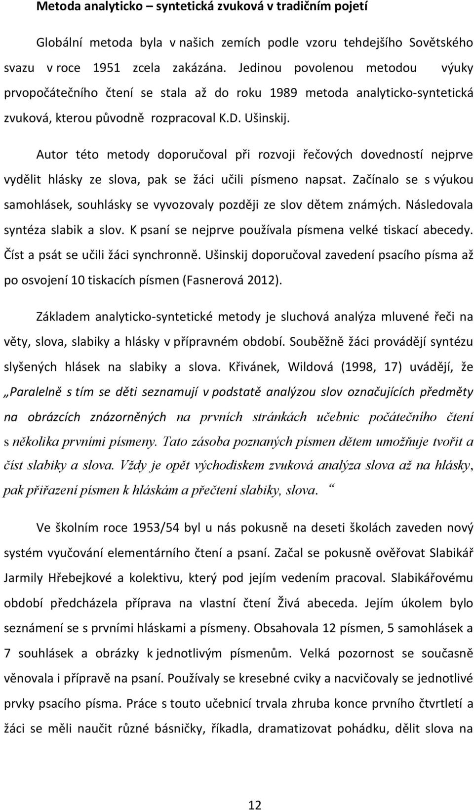 Autor této metody doporučoval při rozvoji řečových dovedností nejprve vydělit hlásky ze slova, pak se žáci učili písmeno napsat.