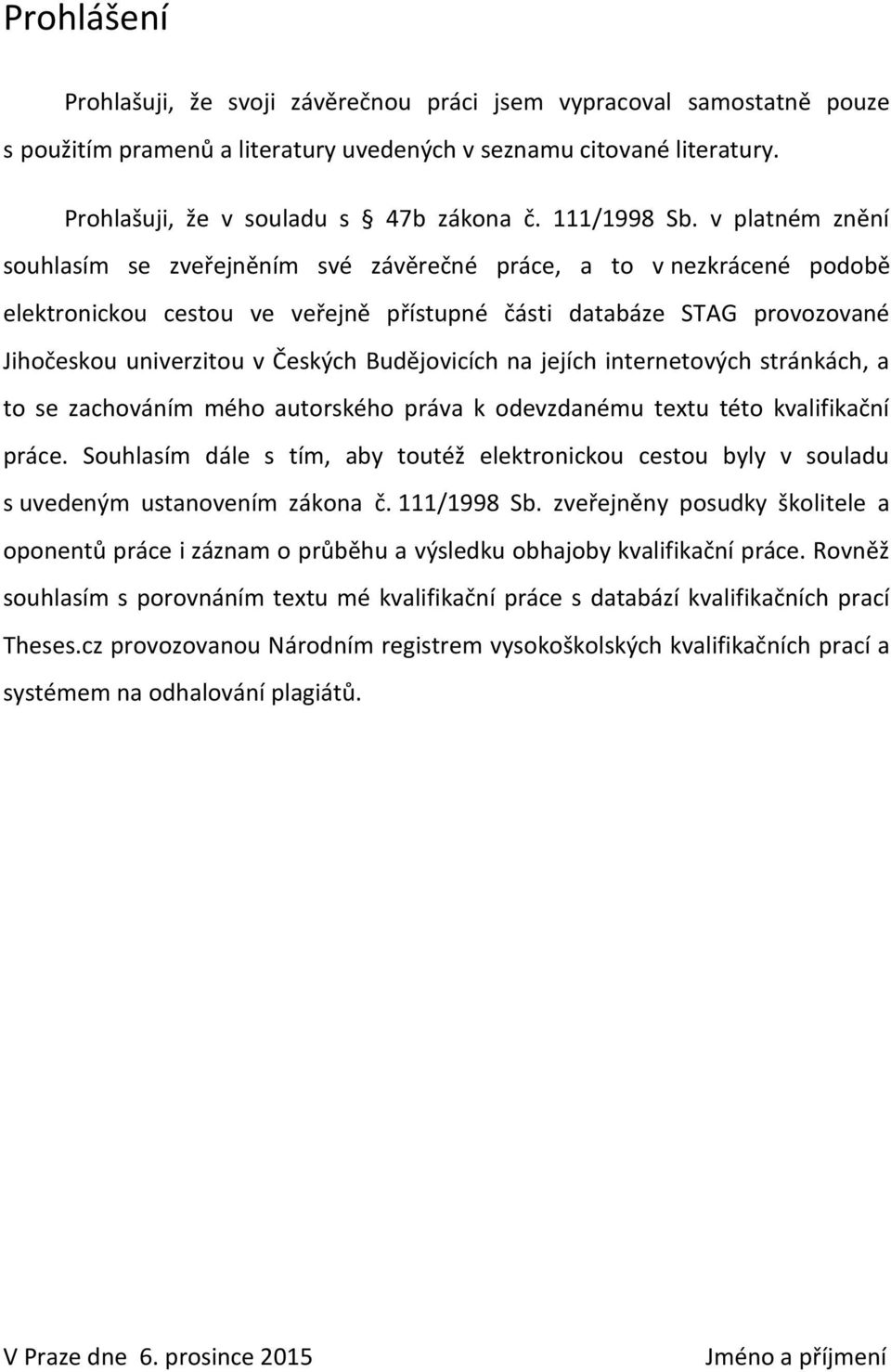 v platném znění souhlasím se zveřejněním své závěrečné práce, a to v nezkrácené podobě elektronickou cestou ve veřejně přístupné části databáze STAG provozované Jihočeskou univerzitou v Českých