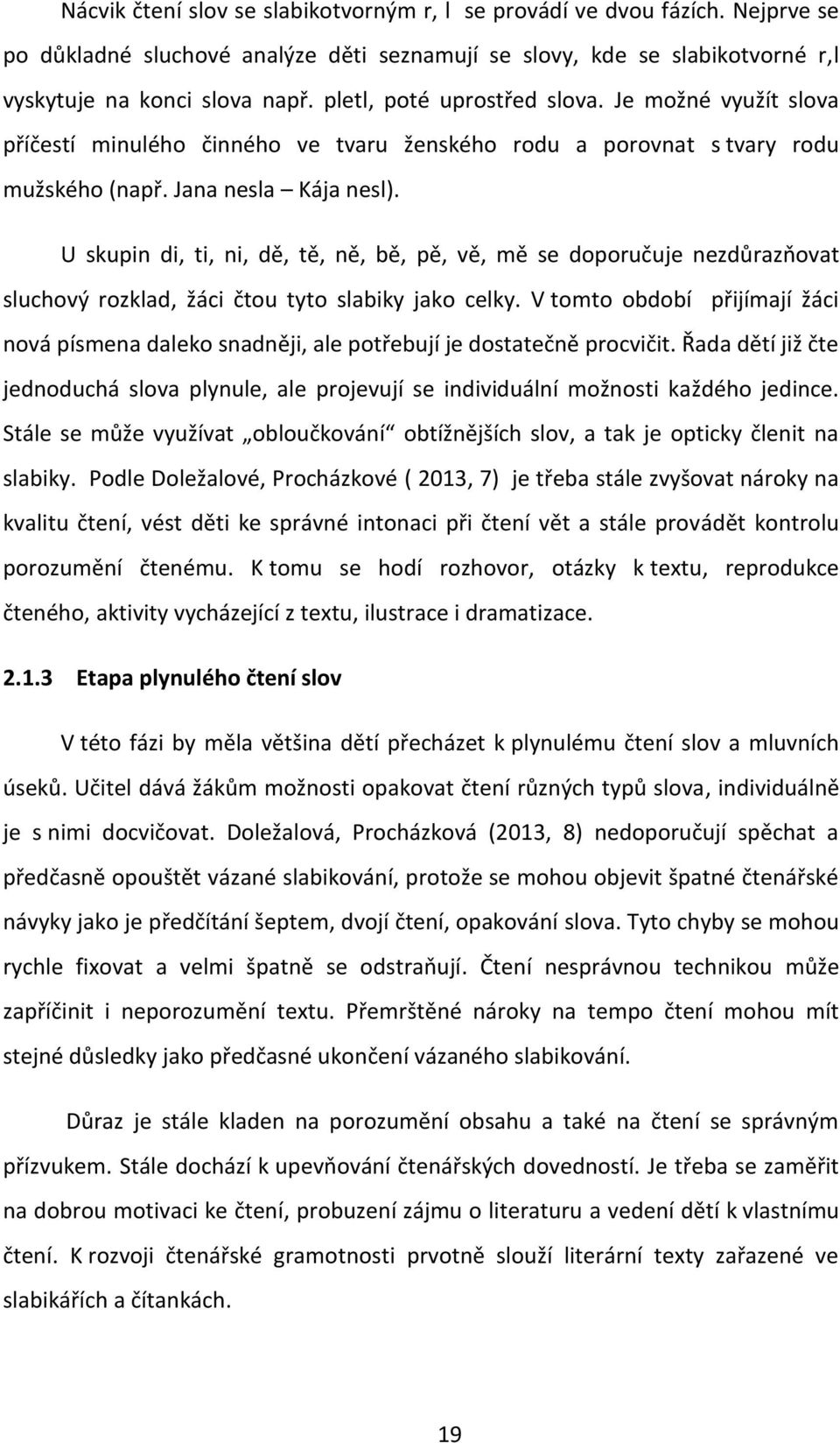 U skupin di, ti, ni, dě, tě, ně, bě, pě, vě, mě se doporučuje nezdůrazňovat sluchový rozklad, žáci čtou tyto slabiky jako celky.