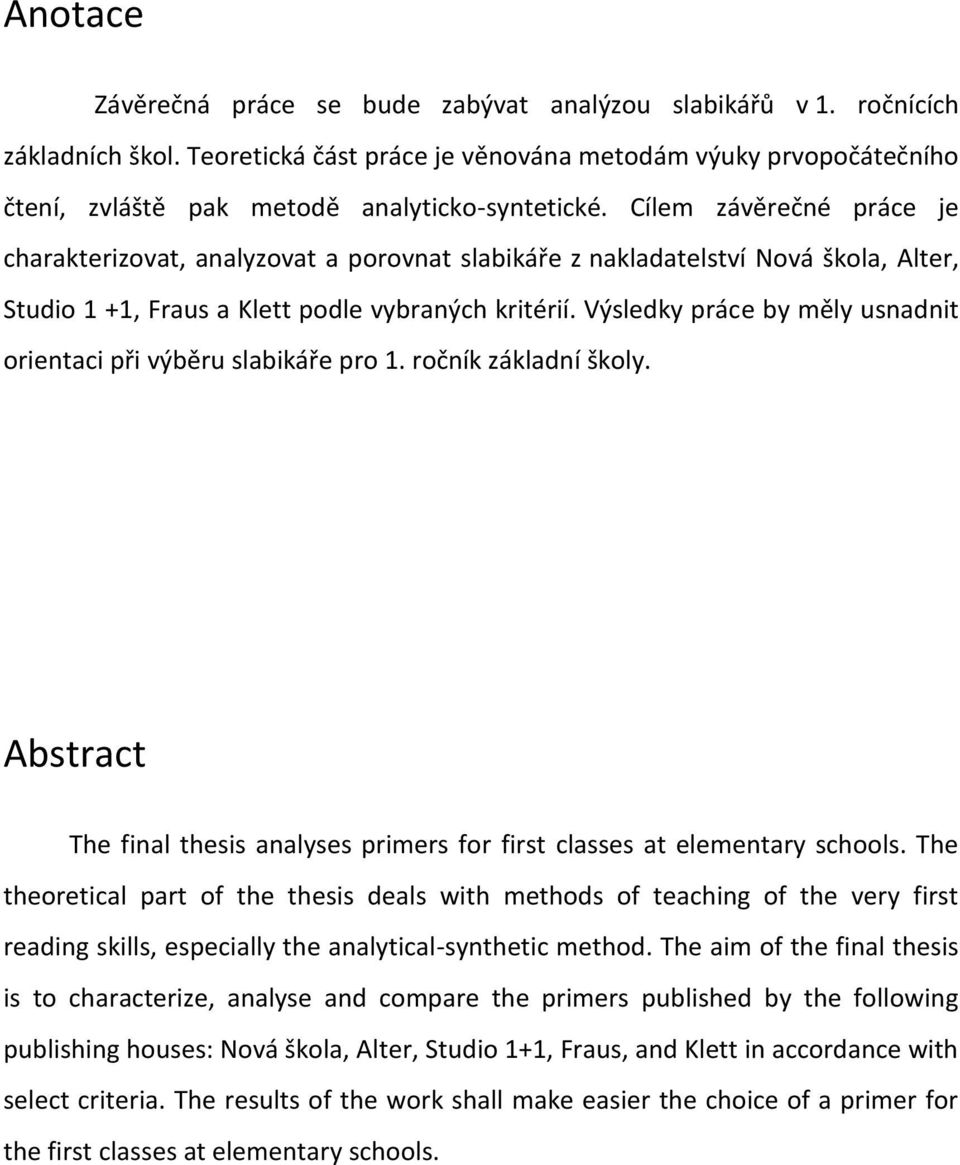 Cílem závěrečné práce je charakterizovat, analyzovat a porovnat slabikáře z nakladatelství Nová škola, Alter, Studio 1 +1, Fraus a Klett podle vybraných kritérií.