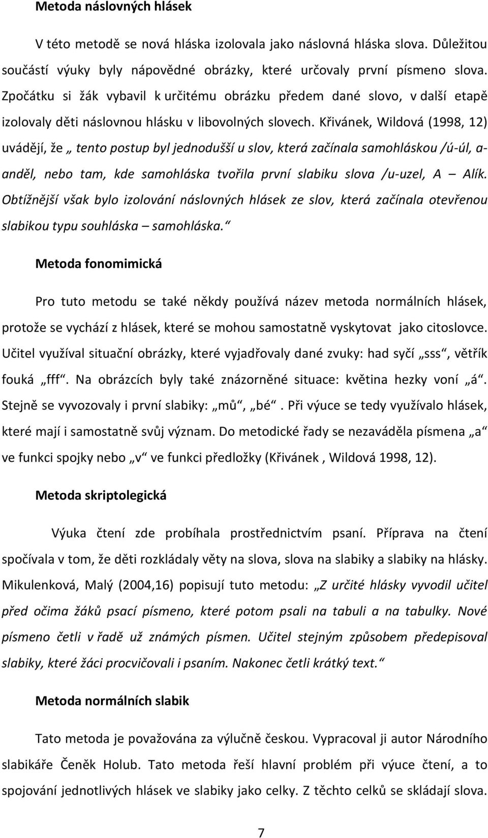 Křivánek, Wildová (1998, 12) uvádějí, že tento postup byl jednodušší u slov, která začínala samohláskou /ú-úl, a- anděl, nebo tam, kde samohláska tvořila první slabiku slova /u-uzel, A Alík.