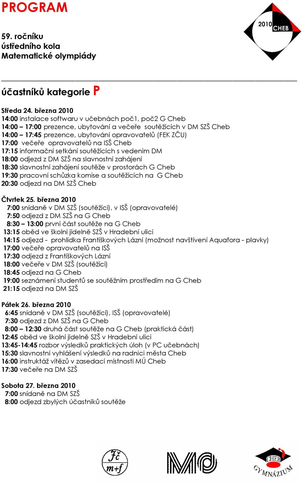 večeře opravovatelů na ISŠ Cheb 17:15 informační setkání soutěžících s vedením DM 18:00 odjezd z DM SZŠ na slavnostní zahájení 18:30 slavnostní zahájení soutěže v prostorách G Cheb 19:30 pracovní