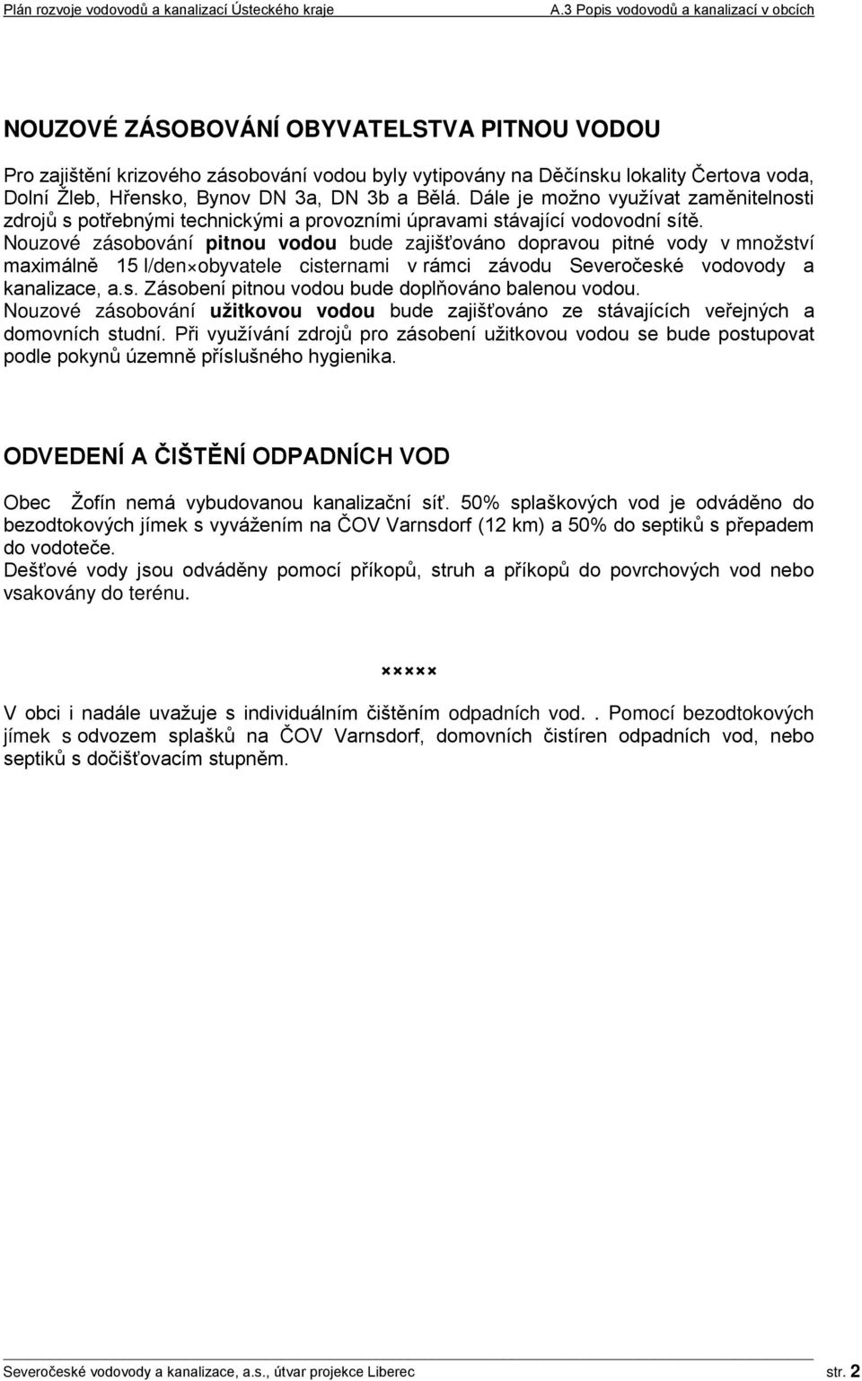 Nouzové zásobování pitnou vodou bude zajišťováno dopravou pitné vody v množství maximálně 15 l/den obyvatele cisternami v rámci závodu Severočeské vodovody a kanalizace, a.s. Zásobení pitnou vodou bude doplňováno balenou vodou.