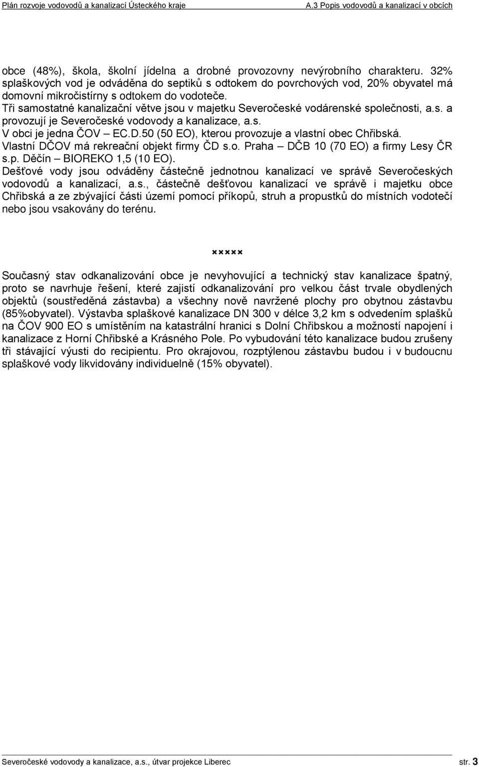 Tři samostatné kanalizační větve jsou v majetku Severočeské vodárenské společnosti, a.s. a provozují je Severočeské vodovody a kanalizace, a.s. V obci je jedna ČOV EC.D.