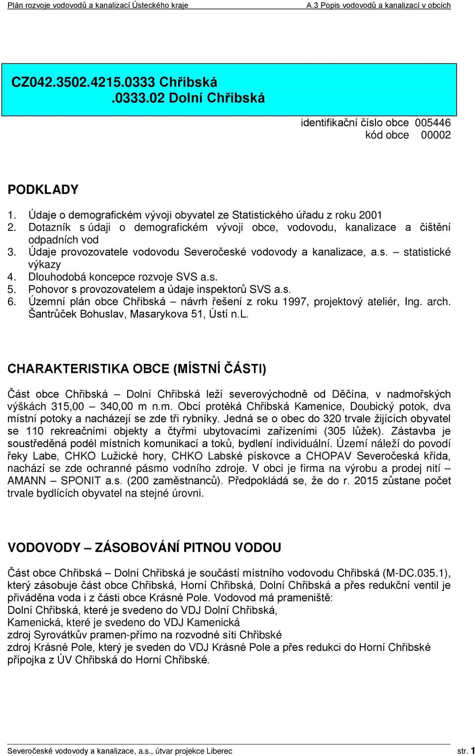 Dlouhodobá koncepce rozvoje SVS a.s. 5. Pohovor s provozovatelem a údaje inspektorů SVS a.s. 6. Územní plán obce Chřibská návrh řešení z roku 1997, projektový ateliér, Ing. arch.