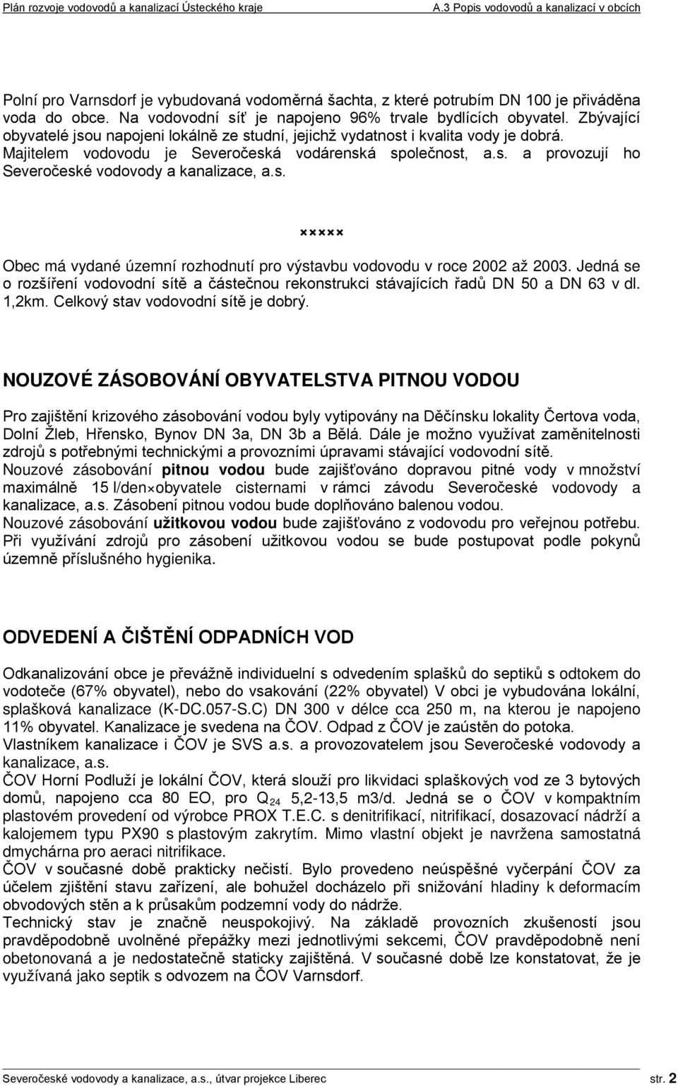 s. Obec má vydané územní rozhodnutí pro výstavbu vodovodu v roce 2002 až 2003. Jedná se o rozšíření vodovodní sítě a částečnou rekonstrukci stávajících řadů DN 50 a DN 63 v dl. 1,2km.