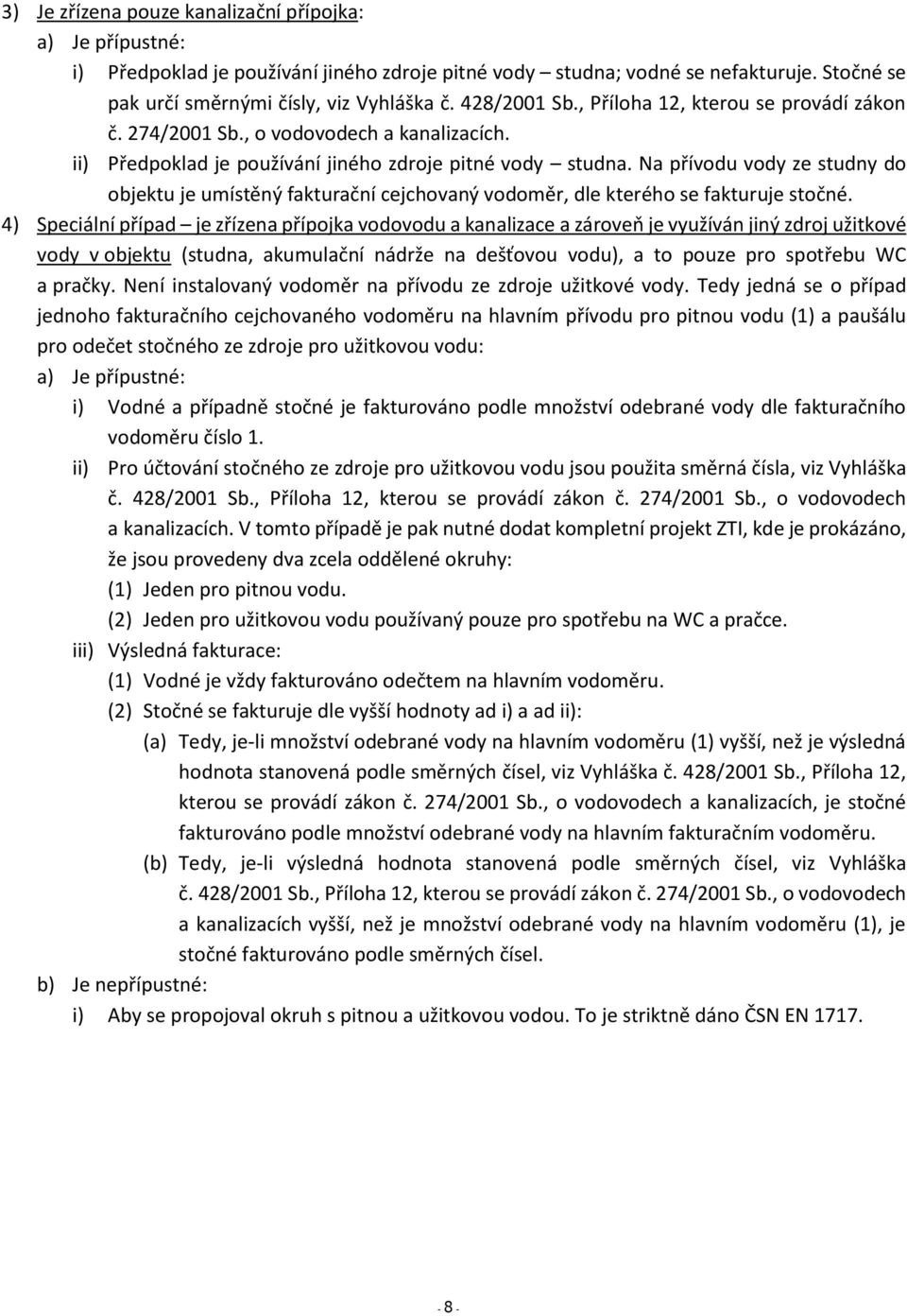 Na přívodu vody ze studny do objektu je umístěný fakturační cejchovaný vodoměr, dle kterého se fakturuje stočné.