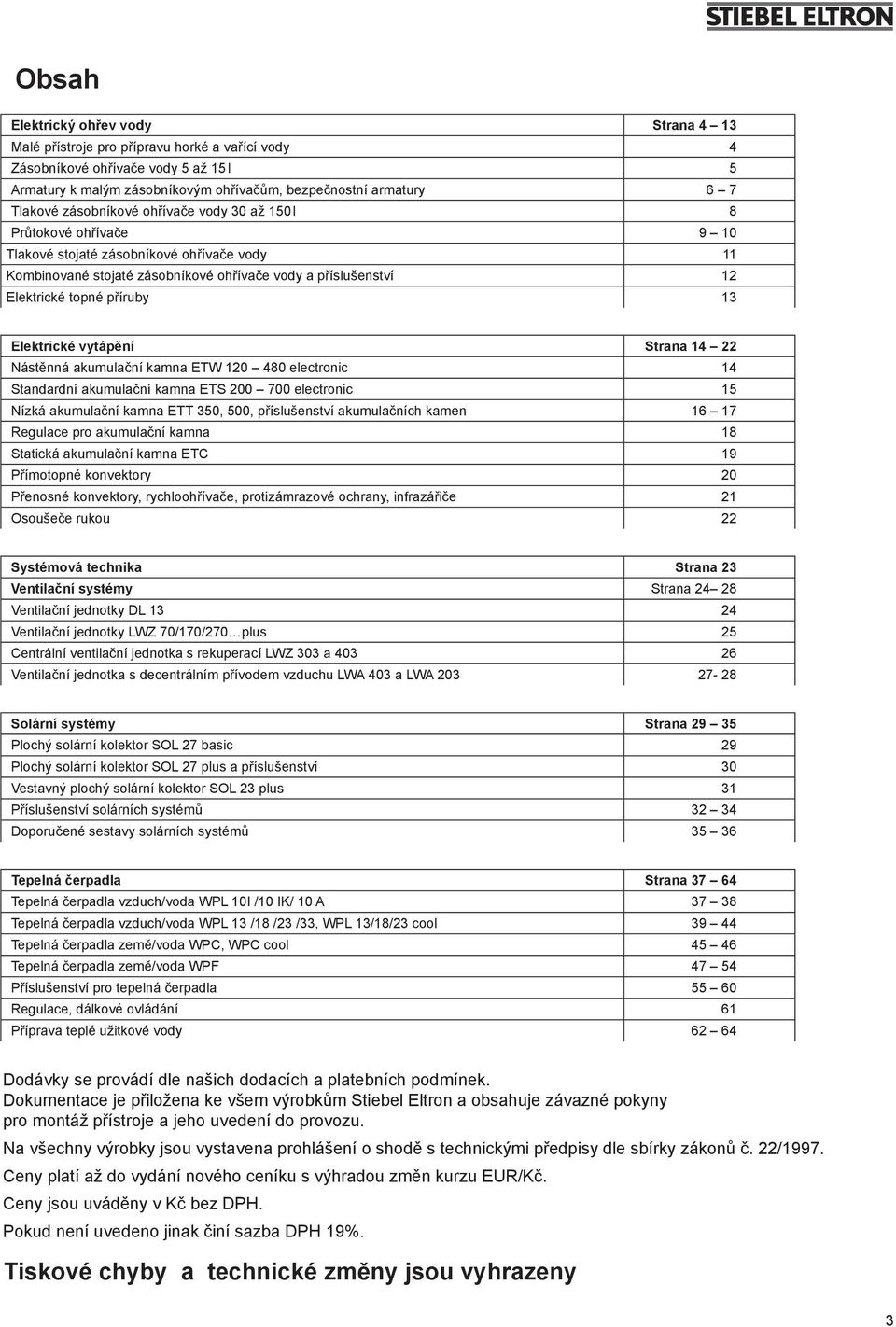 příruby 3 Elektrické vytápění Strana 4 22 Nástěnná akumulační kamna ETW 20 480 electronic 4 Standardní akumulační kamna ETS 200 700 electronic 5 Nízká akumulační kamna ETT 350, 500, příslušenství