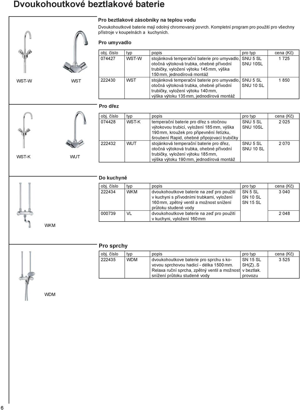číslo typ popis pro typ cena (Kč) 074427 WST-W stojánková temperační baterie pro umyvadlo, SNU 5 SL 725 otočná výtoková trubka, ohebné přívodní SNU 0SL trubičky, vyložení výtoku 45 mm, výška 50 mm,