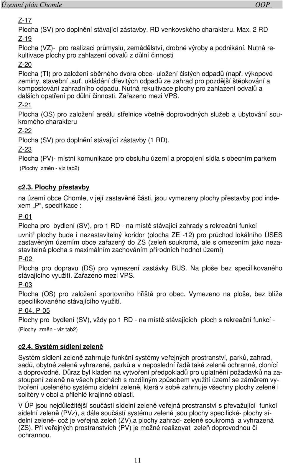 suť, ukládání dřevitých odpadů ze zahrad pro pozdější štěpkování a kompostování zahradního odpadu. Nutná rekultivace plochy pro zahlazení odvalů a dalších opatření po důlní činnosti.