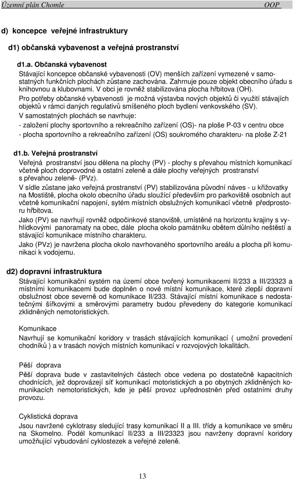 Pro potřeby občanské vybavenosti je možná výstavba nových objektů či využití stávajích objektů v rámci daných regulativů smíšeného ploch bydlení venkovského (SV).