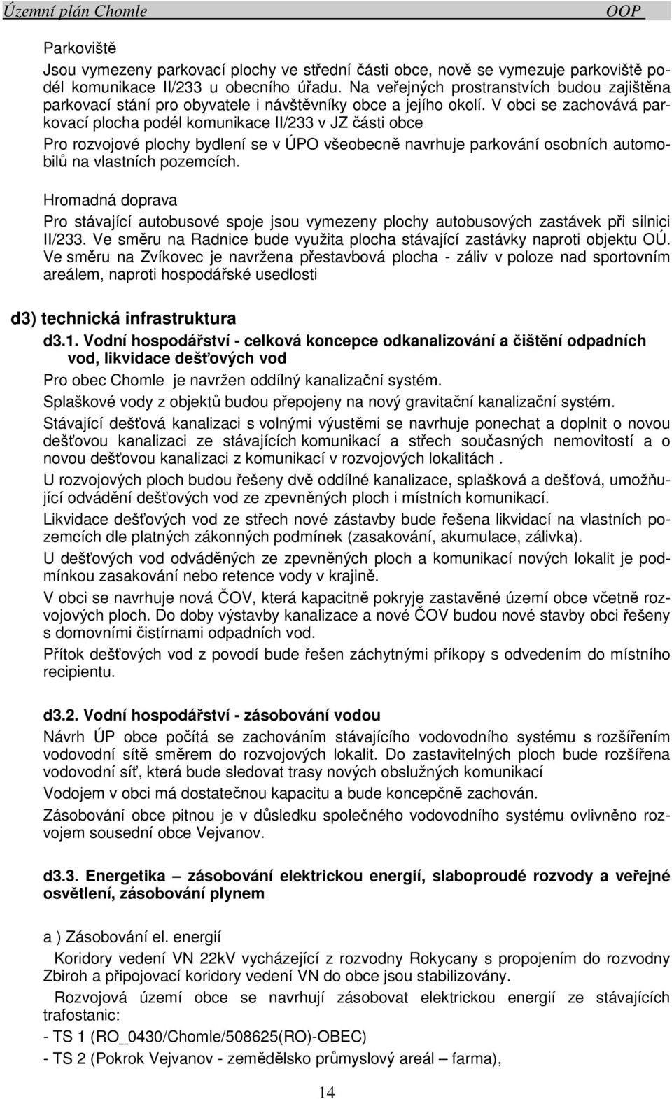 V obci se zachovává parkovací plocha podél komunikace II/233 v JZ části obce Pro rozvojové plochy bydlení se v ÚPO všeobecně navrhuje parkování osobních automobilů na vlastních pozemcích.