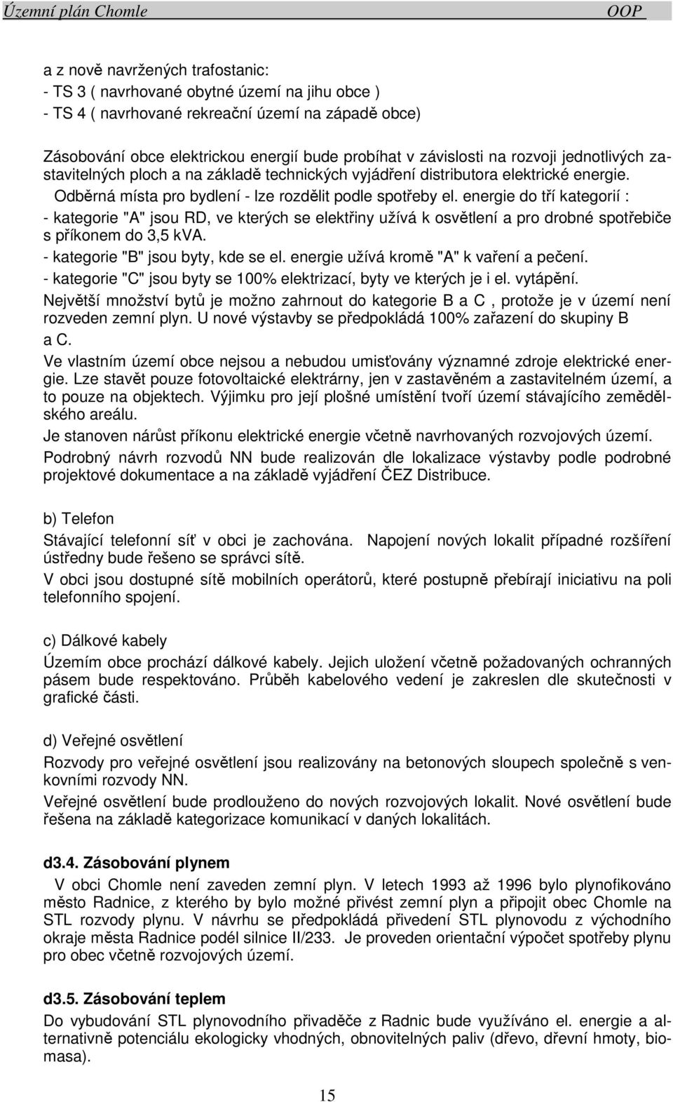 energie do tří kategorií : - kategorie "A" jsou RD, ve kterých se elektřiny užívá k osvětlení a pro drobné spotřebiče s příkonem do 3,5 kva. - kategorie "B" jsou byty, kde se el.