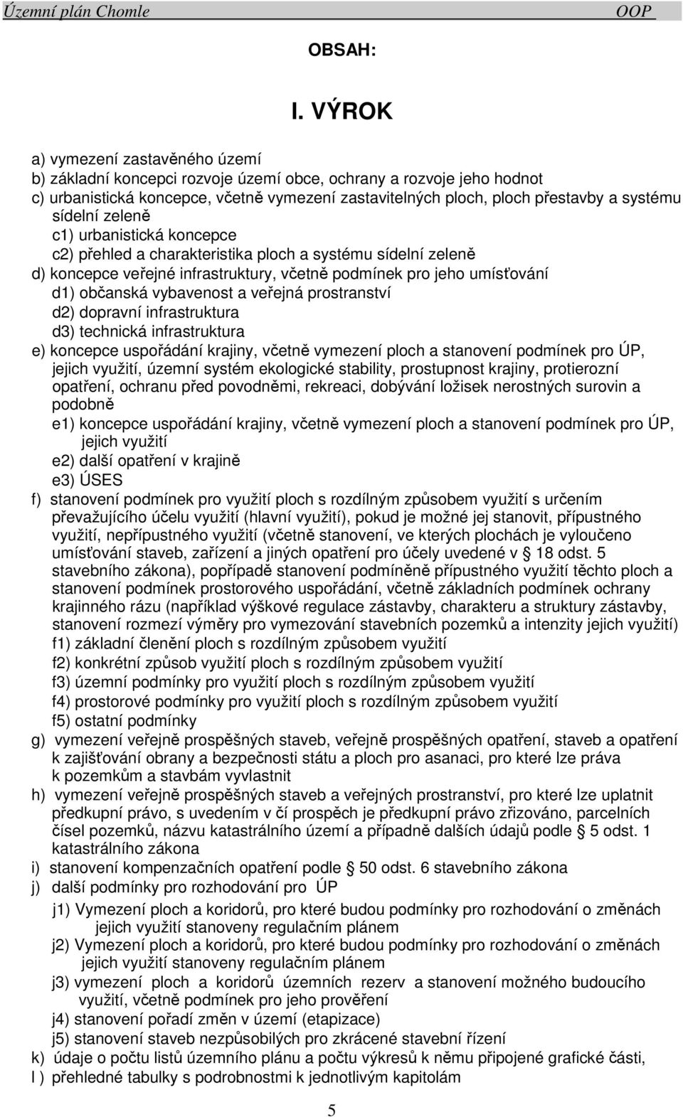 sídelní zeleně c1) urbanistická koncepce c2) přehled a charakteristika ploch a systému sídelní zeleně d) koncepce veřejné infrastruktury, včetně podmínek pro jeho umísťování d1) občanská vybavenost a