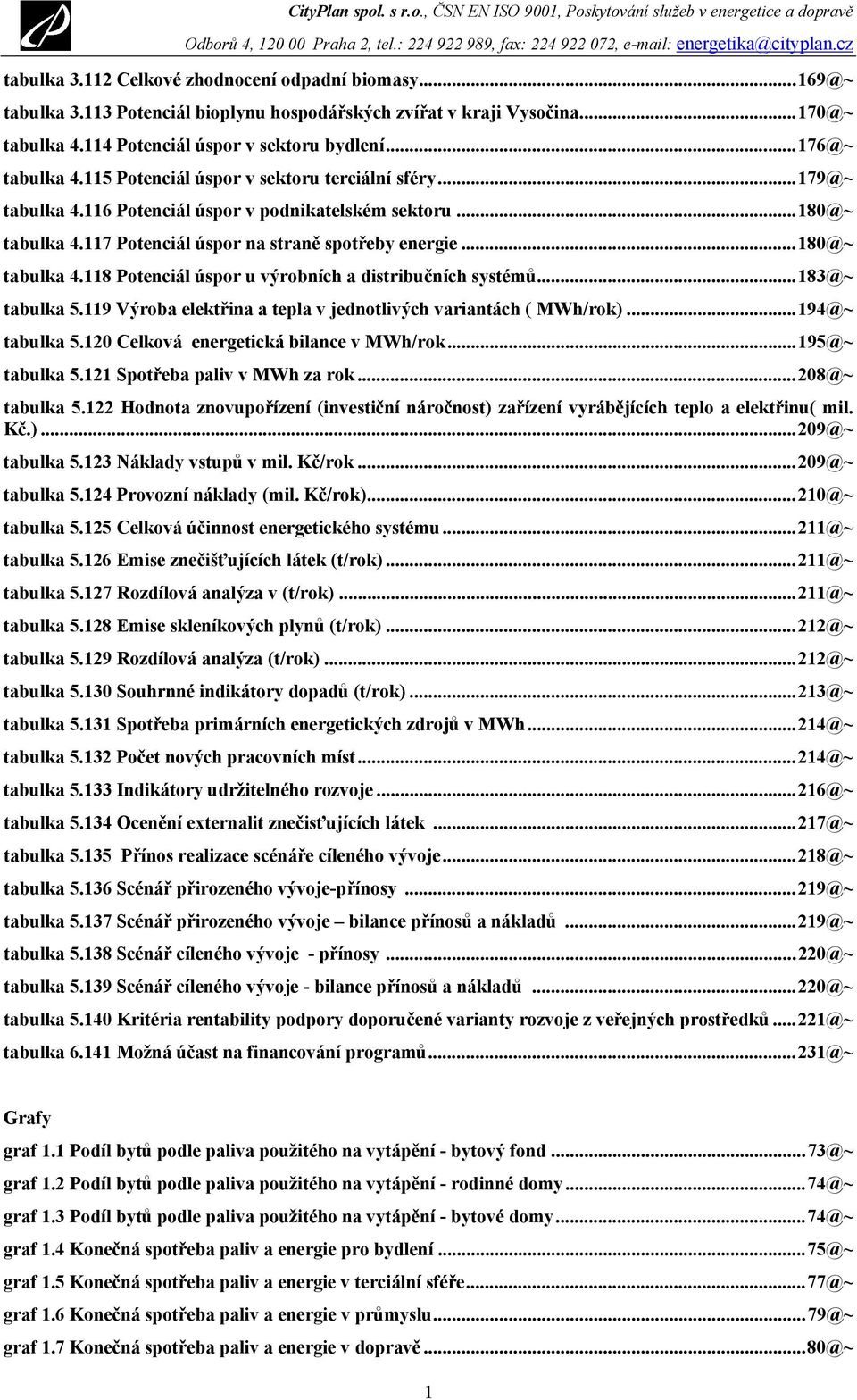 ..183@~ tabulka 5.119 Výroba elektřina a tepla v jednotlivých variantách ( MWh/rok)...194@~ tabulka 5.120 Celková energetická bilance v MWh/rok...195@~ tabulka 5.121 Spotřeba paliv v MWh za rok.