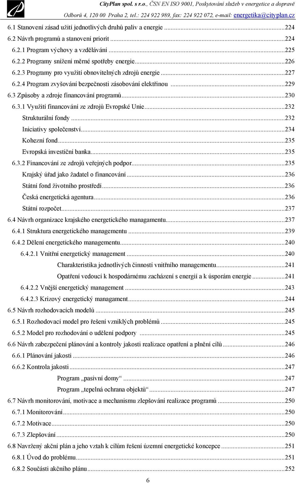 ..232 Strukturální fondy...232 Iniciativy společenství...234 Kohezní fond...235 Evropská investiční banka...235 6.3.2 Financování ze zdrojů veřejných podpor.