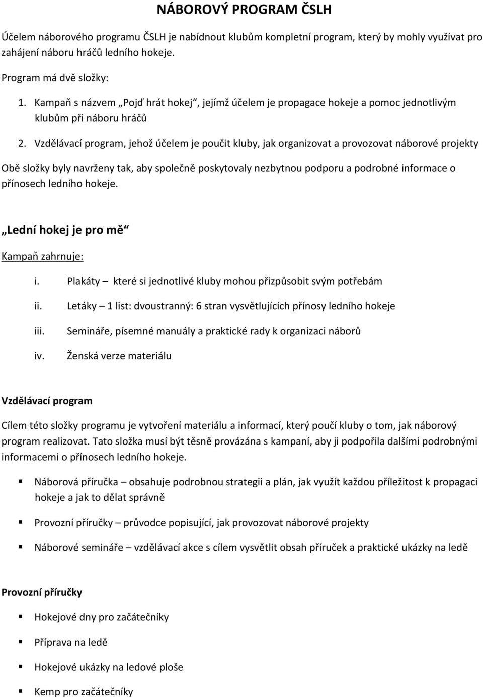 Vzdělávací program, jehož účelem je poučit kluby, jak organizovat a provozovat náborové projekty Obě složky byly navrženy tak, aby společně poskytovaly nezbytnou podporu a podrobné informace o