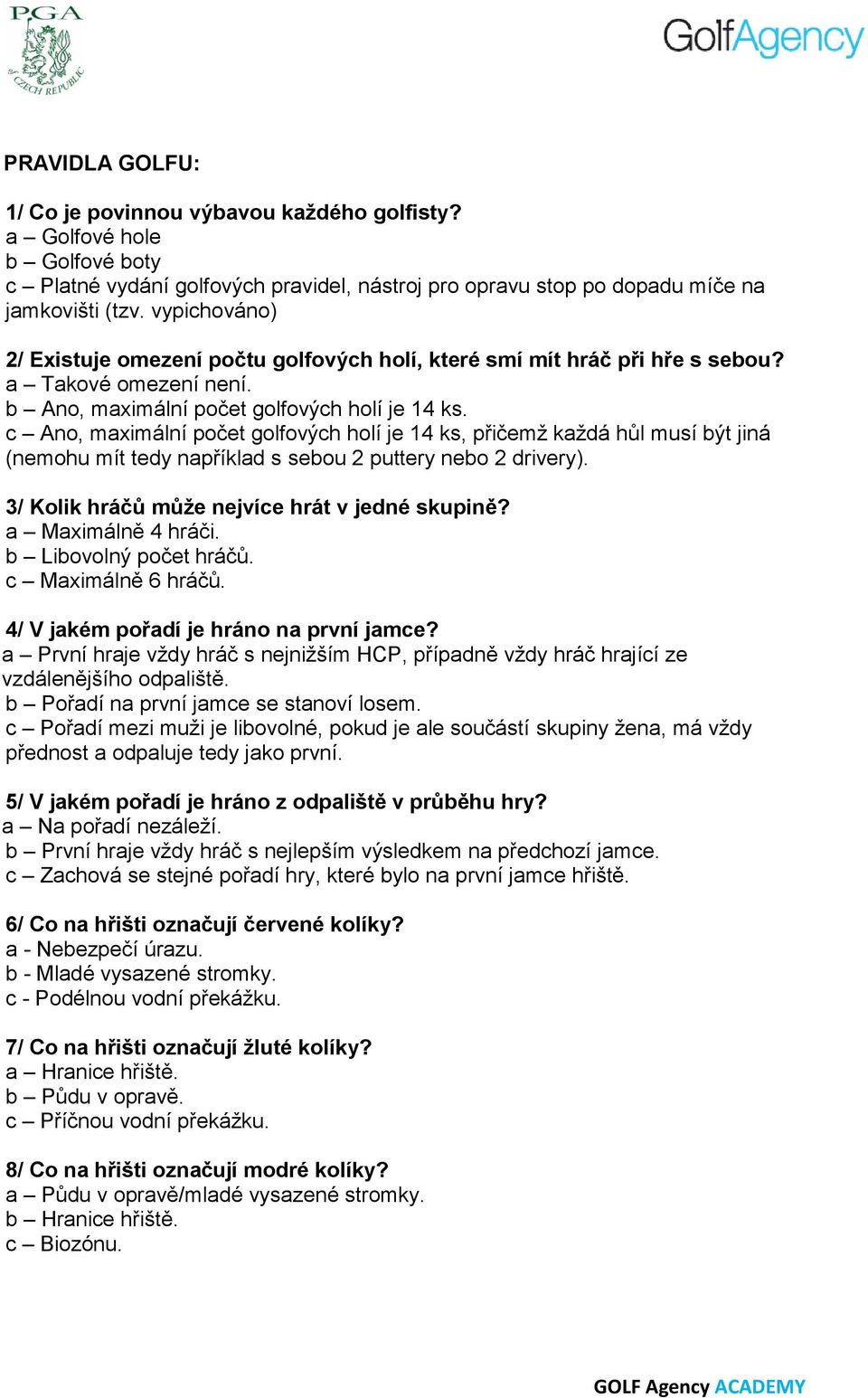 c Ano, maximální počet golfových holí je 14 ks, přičemž každá hůl musí být jiná (nemohu mít tedy například s sebou 2 puttery nebo 2 drivery). 3/ Kolik hráčů může nejvíce hrát v jedné skupině?