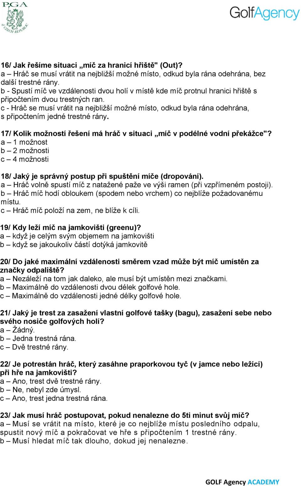 c - Hráč se musí vrátit na nejbližší možné místo, odkud byla rána odehrána, s připočtením jedné trestné rány. 17/ Kolik možností řešení má hráč v situaci míč v podélné vodní překážce"?