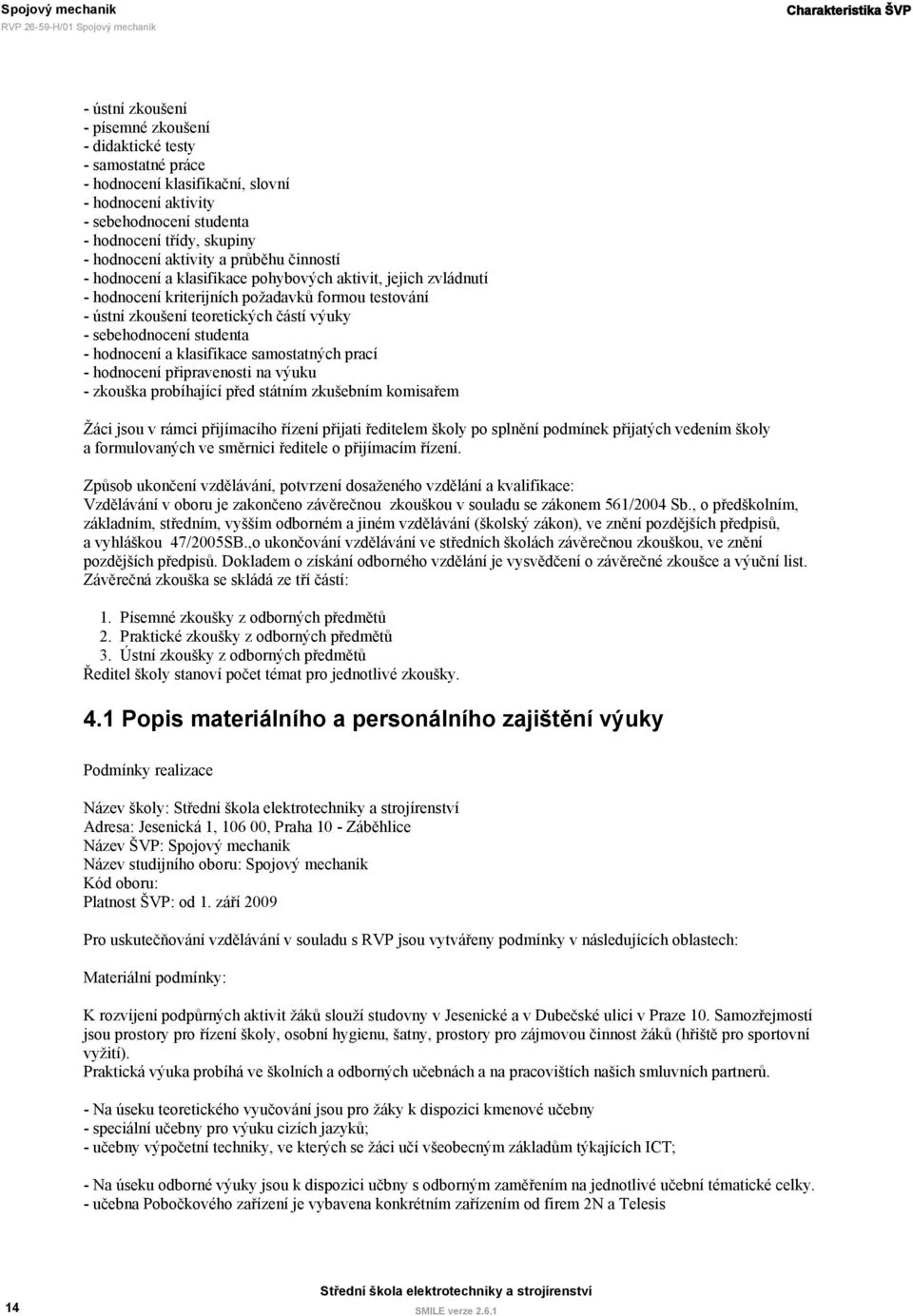 zkoušení teoretických částí výuky - sebehodnocení studenta - hodnocení a klasifikace samostatných prací - hodnocení připravenosti na výuku - zkouška probíhající před státním zkušebním komisařem Žáci