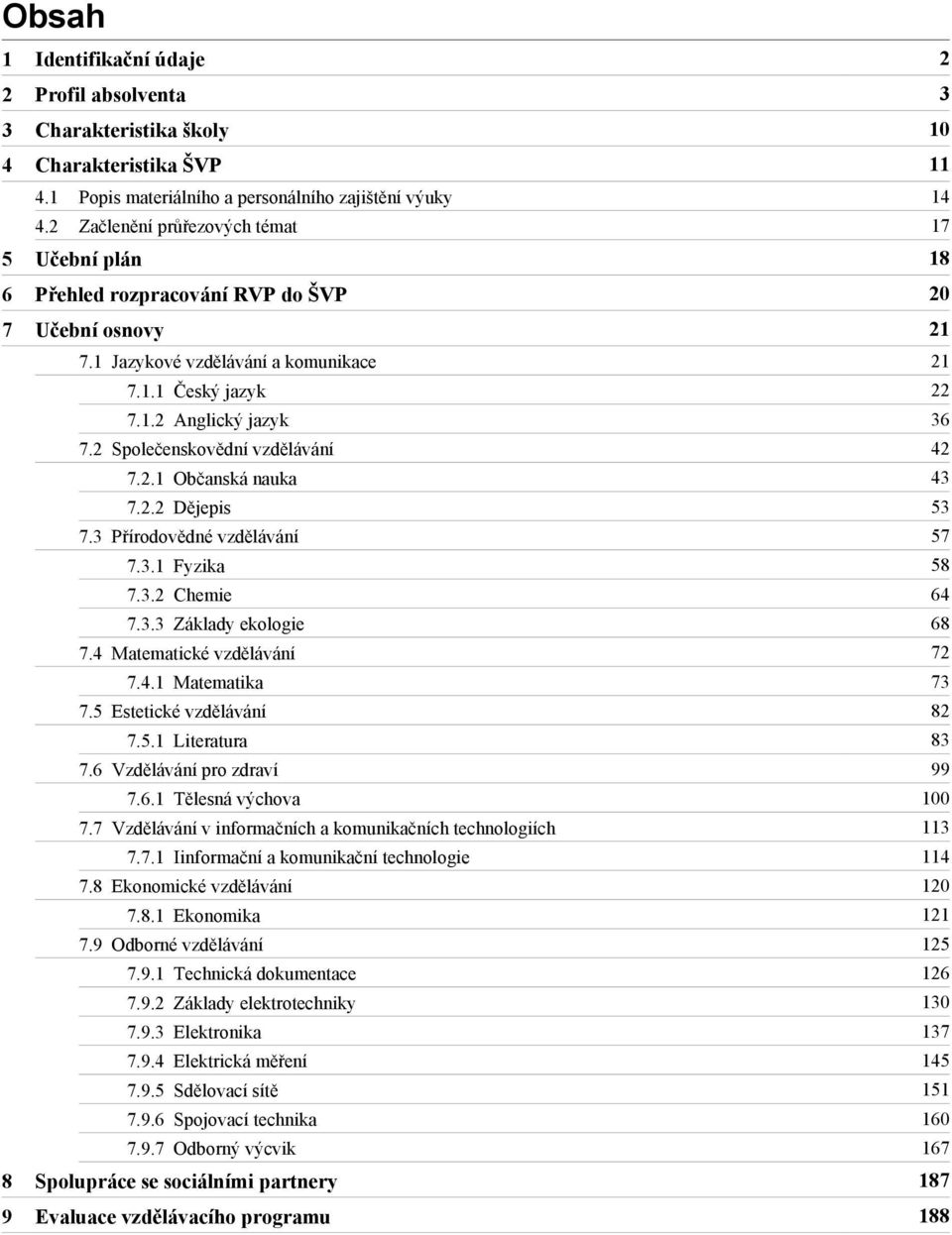 2.2 Dějepis 53 7.3 Přírodovědné vzdělávání 57 7.3.1 Fyzika 58 7.3.2 Chemie 64 7.3.3 Základy ekologie 68 7.4 Matematické vzdělávání 72 7.4.1 Matematika 73 7.5 Estetické vzdělávání 82 7.5.1 Literatura 83 7.