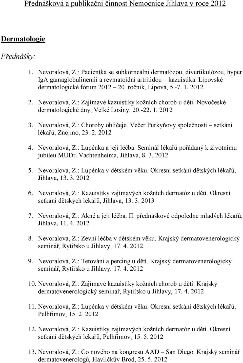 : Zajímavé kazuistiky kožních chorob u dětí. Novočeské dermatologické dny, Velké Losiny, 20.-22. 1. 2012 3. Nevoralová, Z.: Choroby obličeje. Večer Purkyňovy společnosti setkání lékařů, Znojmo, 23. 2. 2012 4.