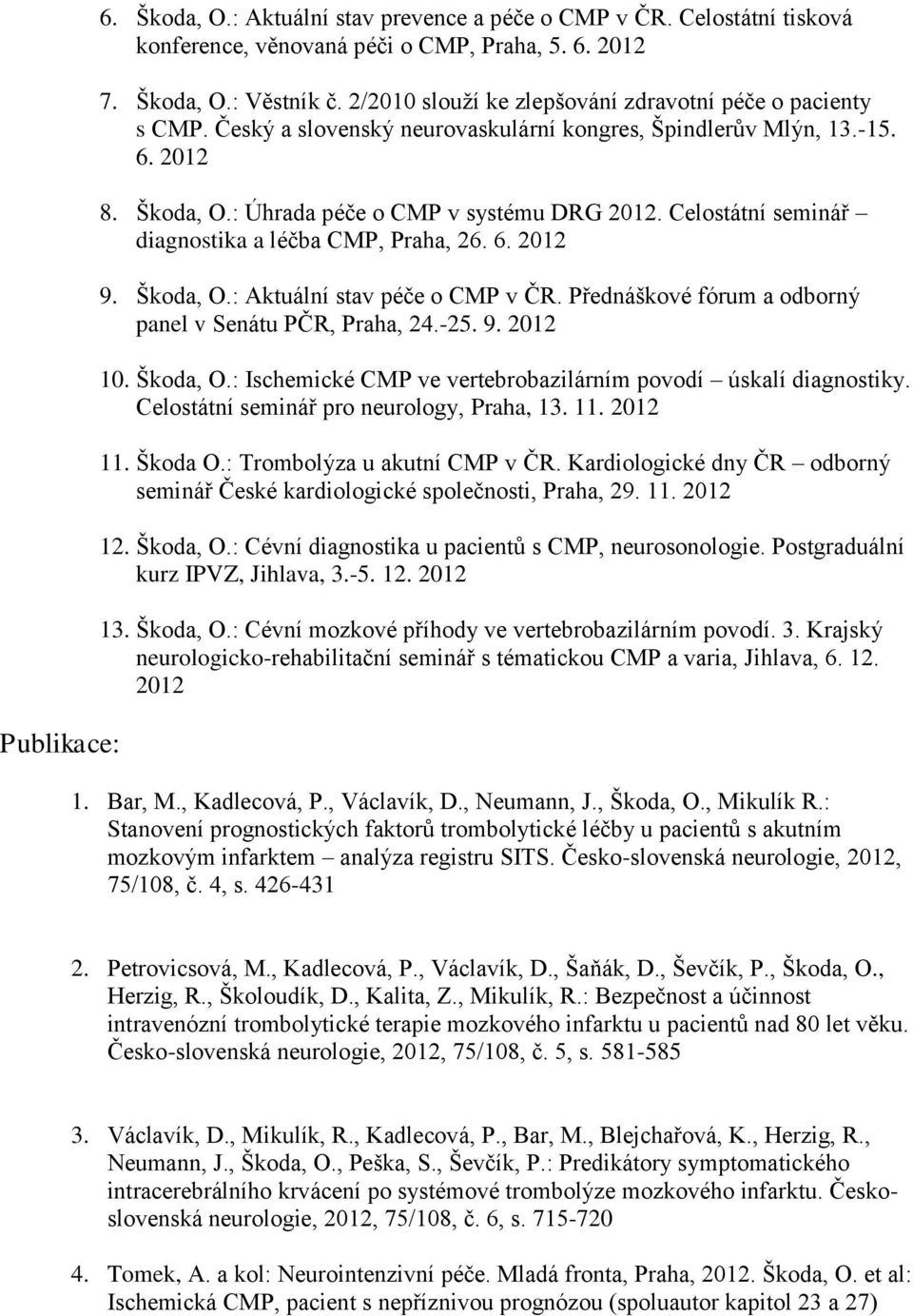 Celostátní seminář diagnostika a léčba CMP, Praha, 26. 6. 2012 9. Škoda, O.: Aktuální stav péče o CMP v ČR. Přednáškové fórum a odborný panel v Senátu PČR, Praha, 24.-25. 9. 2012 10. Škoda, O.: Ischemické CMP ve vertebrobazilárním povodí úskalí diagnostiky.