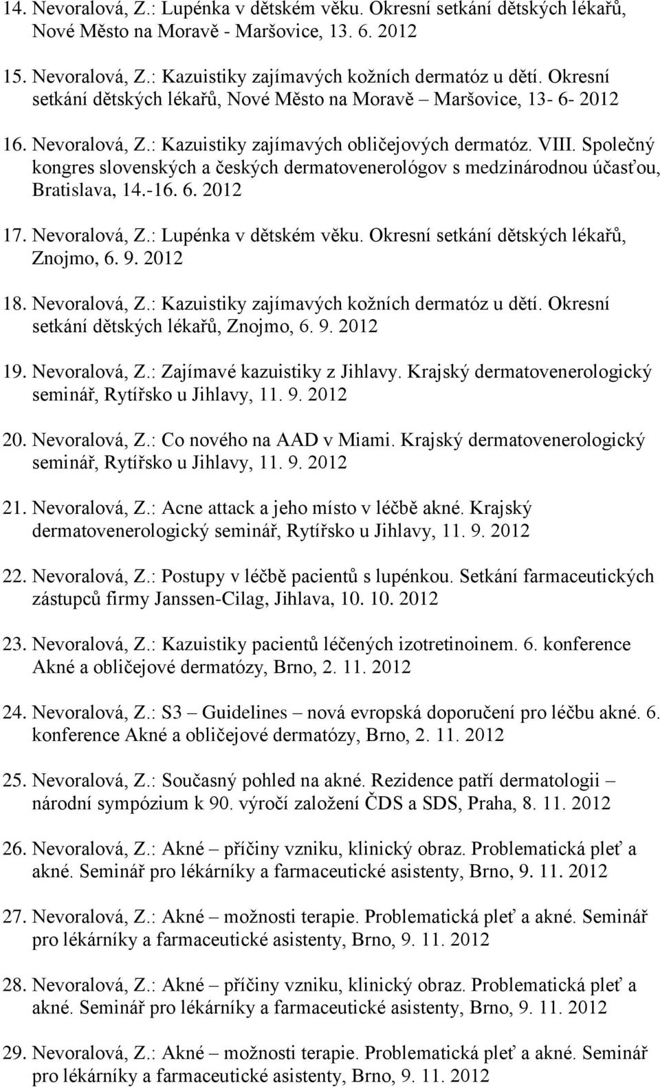 Společný kongres slovenských a českých dermatovenerológov s medzinárodnou účasťou, Bratislava, 14.-16. 6. 2012 17. Nevoralová, Z.: Lupénka v dětském věku. Okresní setkání dětských lékařů, Znojmo, 6.