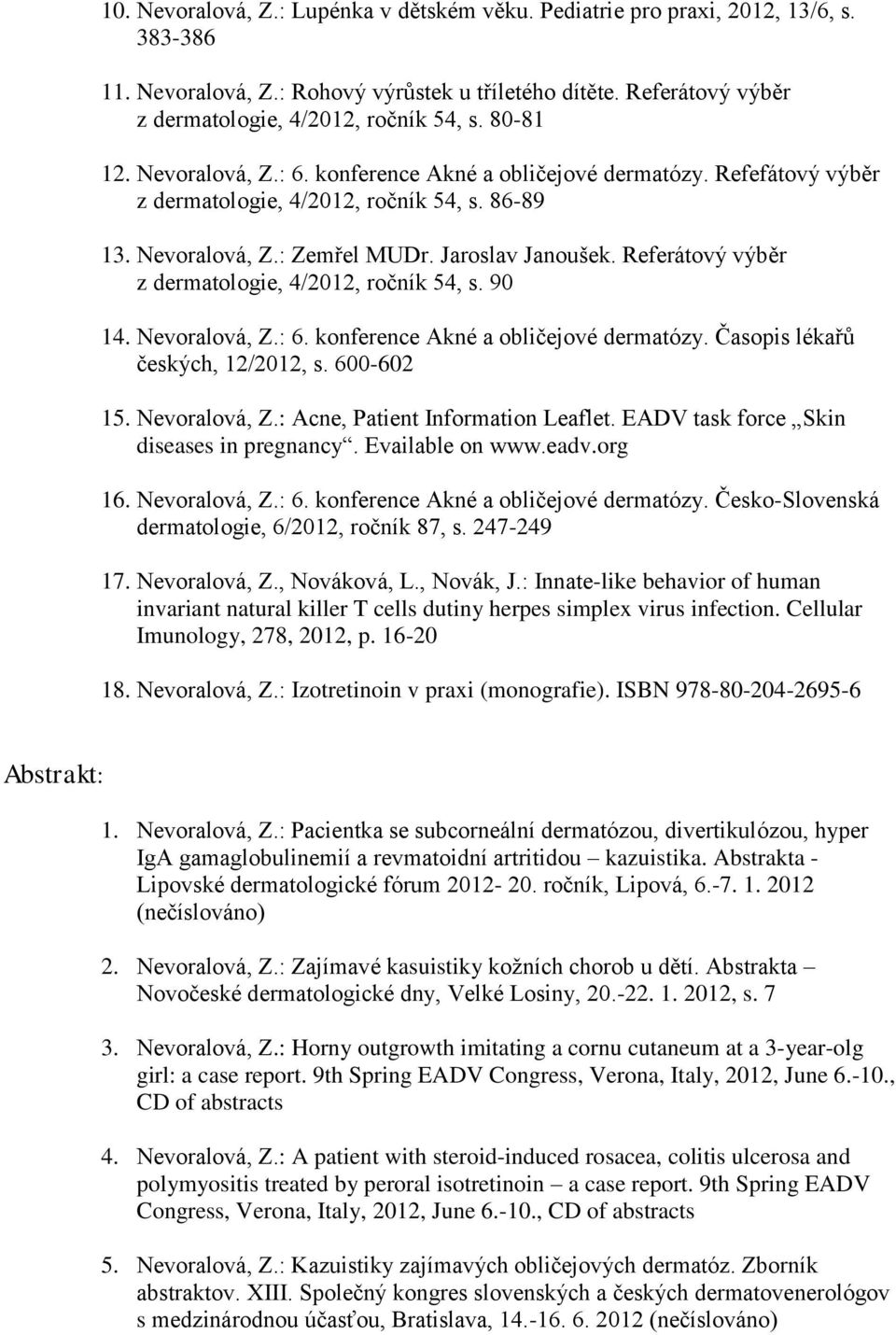 Referátový výběr z dermatologie, 4/2012, ročník 54, s. 90 14. Nevoralová, Z.: 6. konference Akné a obličejové dermatózy. Časopis lékařů českých, 12/2012, s. 600-602 15. Nevoralová, Z.: Acne, Patient Information Leaflet.