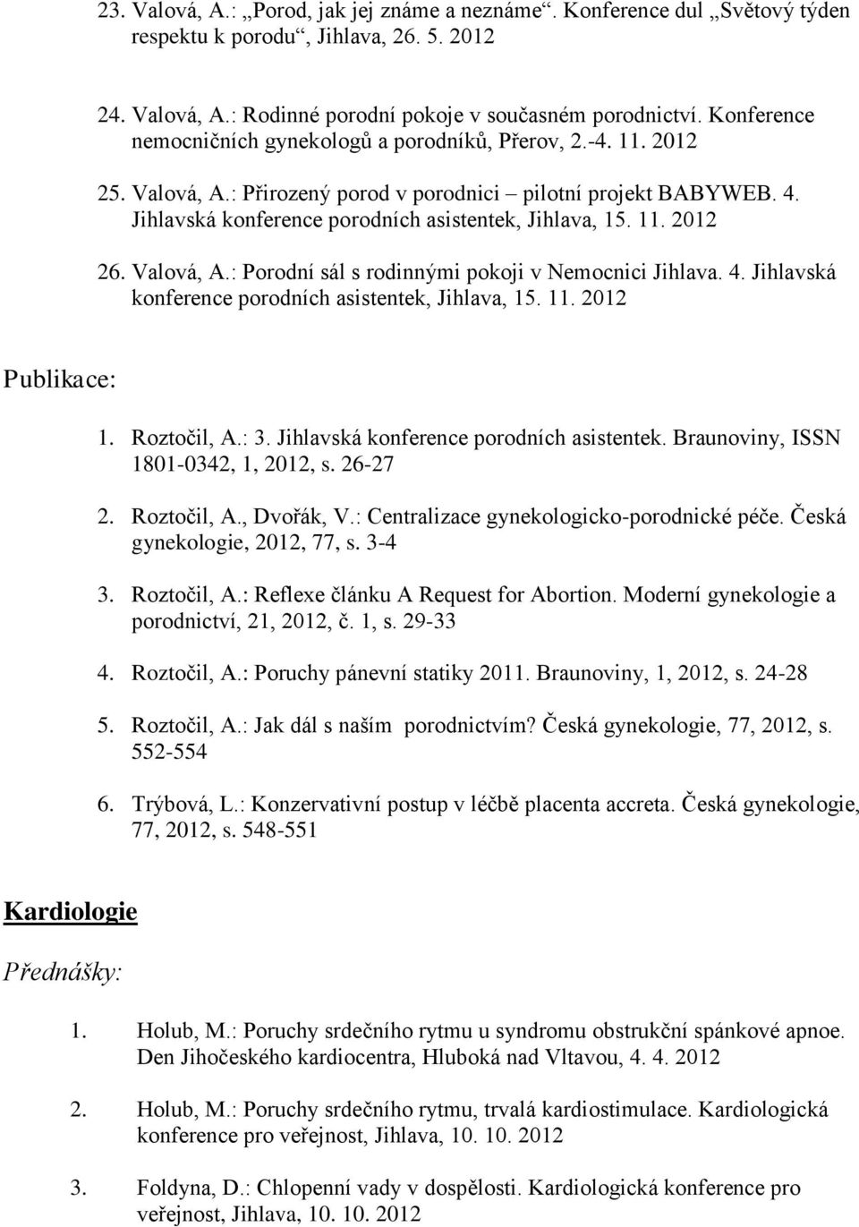 11. 2012 26. Valová, A.: Porodní sál s rodinnými pokoji v Nemocnici Jihlava. 4. Jihlavská konference porodních asistentek, Jihlava, 15. 11. 2012 Publikace: 1. Roztočil, A.: 3.